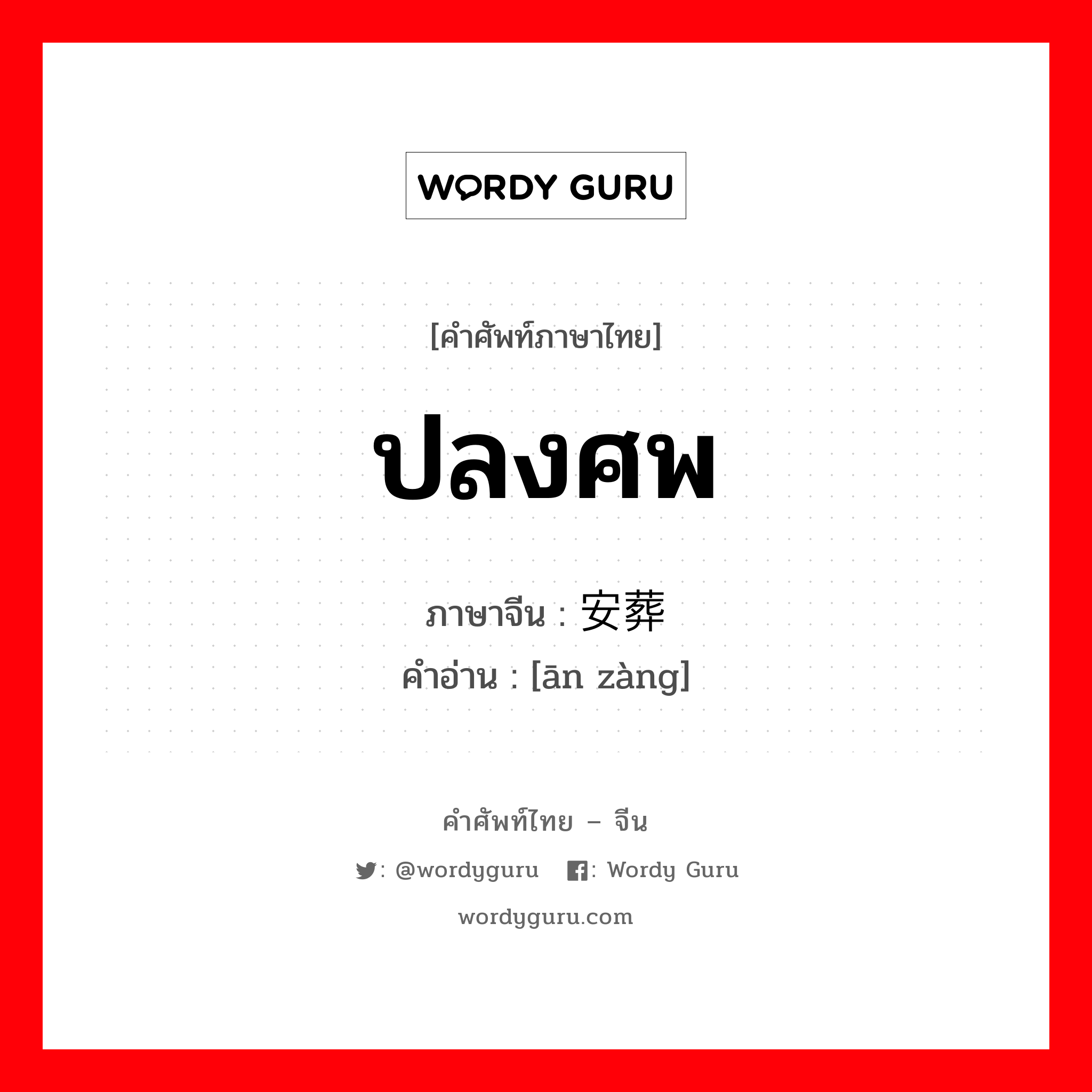 ปลงศพ ภาษาจีนคืออะไร, คำศัพท์ภาษาไทย - จีน ปลงศพ ภาษาจีน 安葬 คำอ่าน [ān zàng]