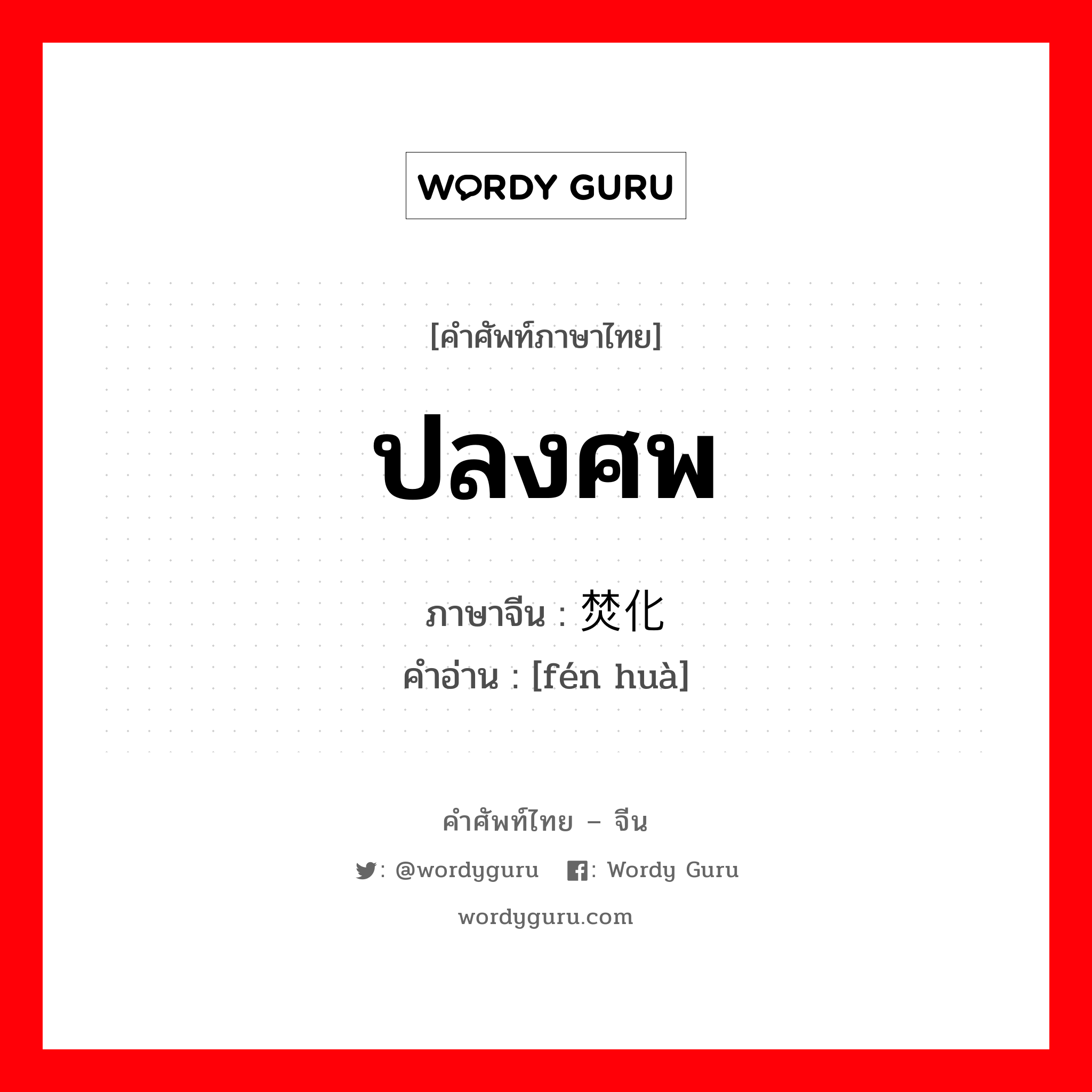 ปลงศพ ภาษาจีนคืออะไร, คำศัพท์ภาษาไทย - จีน ปลงศพ ภาษาจีน 焚化 คำอ่าน [fén huà]