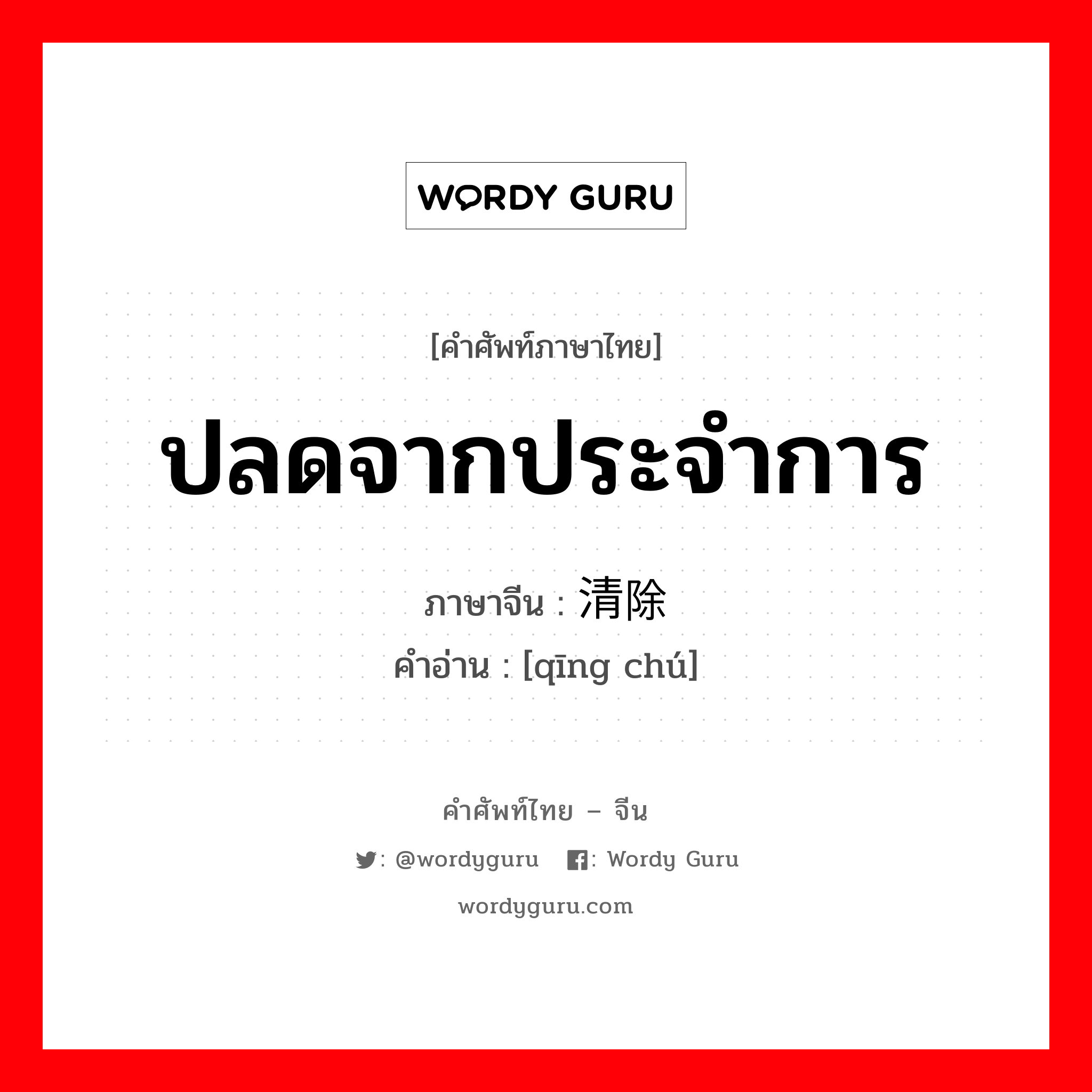 ปลดจากประจำการ ภาษาจีนคืออะไร, คำศัพท์ภาษาไทย - จีน ปลดจากประจำการ ภาษาจีน 清除 คำอ่าน [qīng chú]