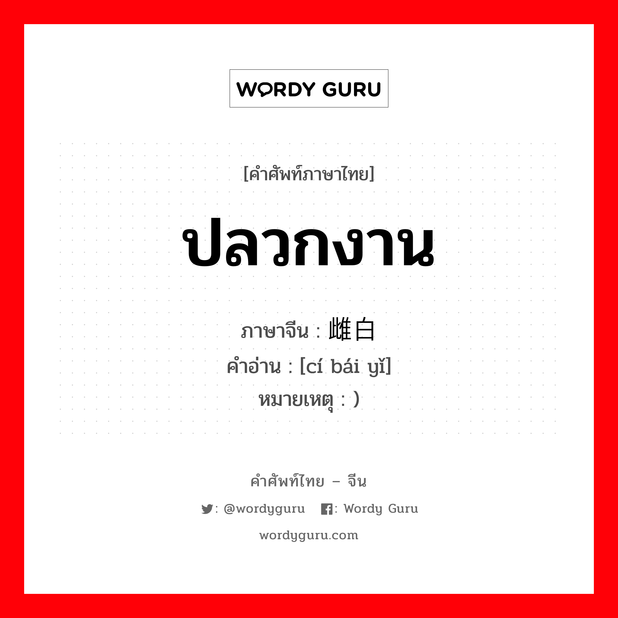 ปลวกงาน ภาษาจีนคืออะไร, คำศัพท์ภาษาไทย - จีน ปลวกงาน ภาษาจีน 雌白蚁 คำอ่าน [cí bái yǐ] หมายเหตุ )