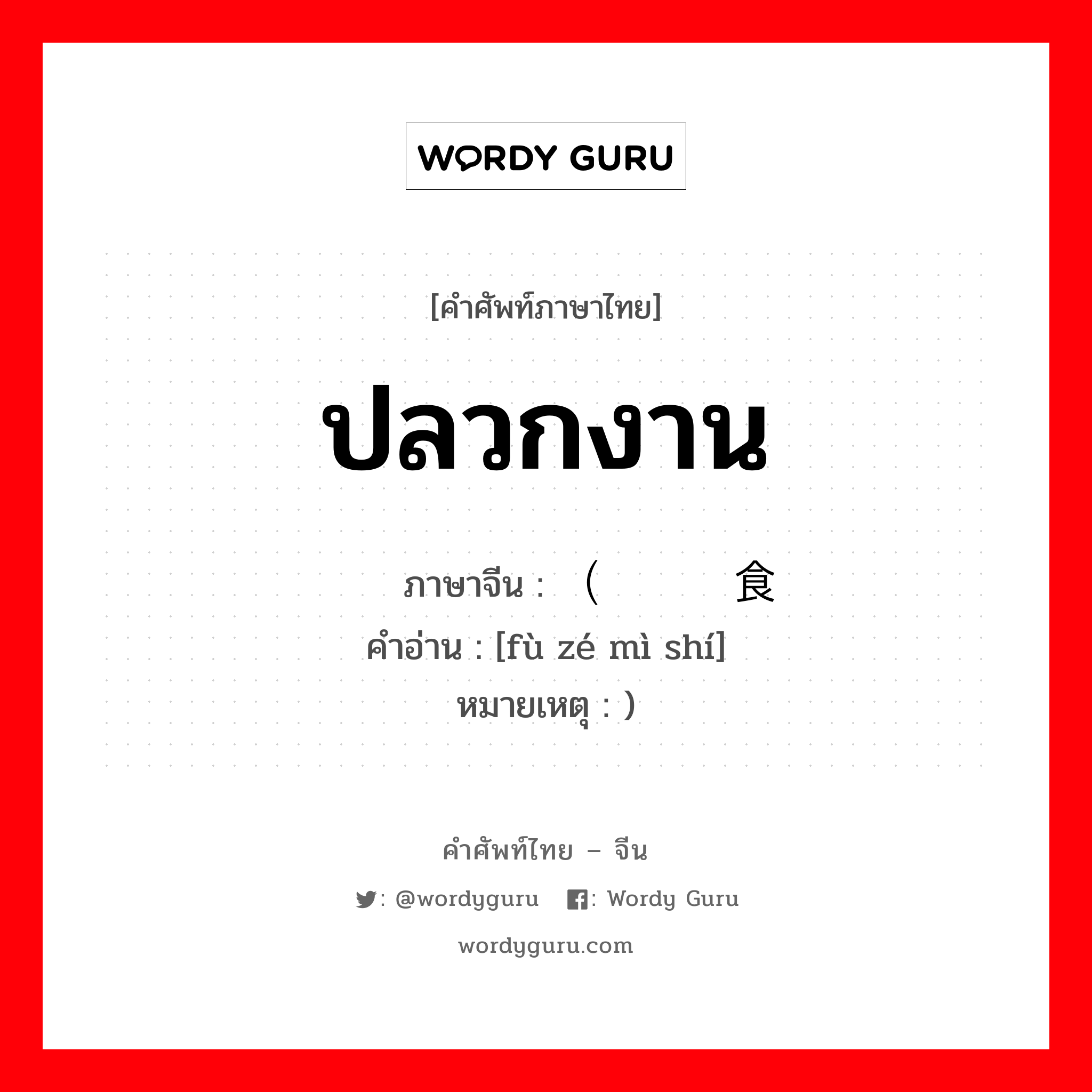 ปลวกงาน ภาษาจีนคืออะไร, คำศัพท์ภาษาไทย - จีน ปลวกงาน ภาษาจีน （负责觅食 คำอ่าน [fù zé mì shí] หมายเหตุ )