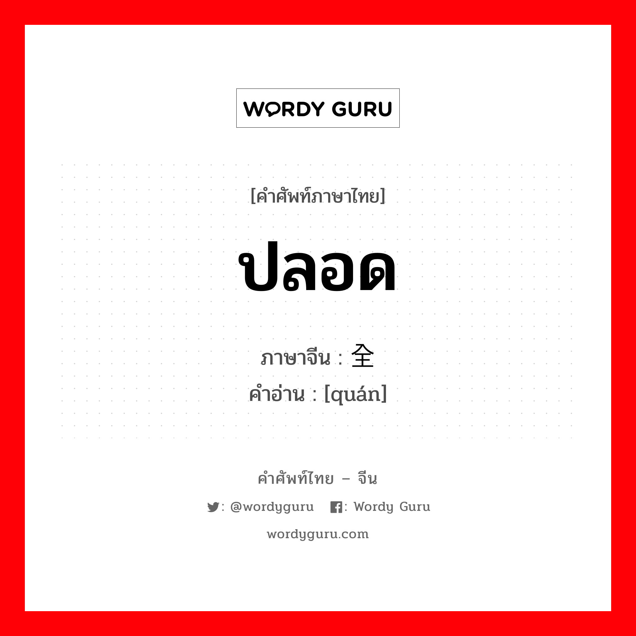 ปลอด ภาษาจีนคืออะไร, คำศัพท์ภาษาไทย - จีน ปลอด ภาษาจีน 全 คำอ่าน [quán]