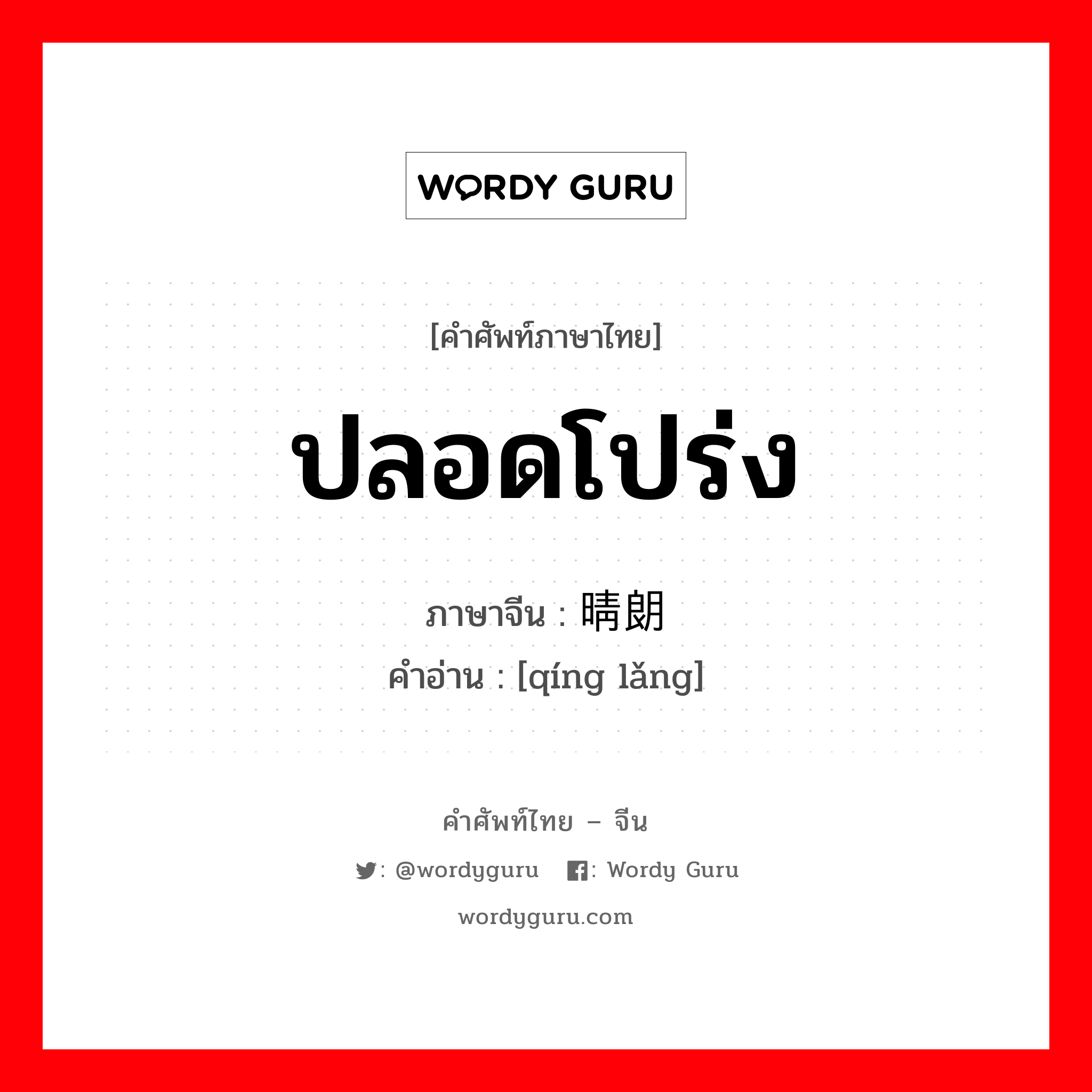 ปลอดโปร่ง ภาษาจีนคืออะไร, คำศัพท์ภาษาไทย - จีน ปลอดโปร่ง ภาษาจีน 晴朗 คำอ่าน [qíng lǎng]