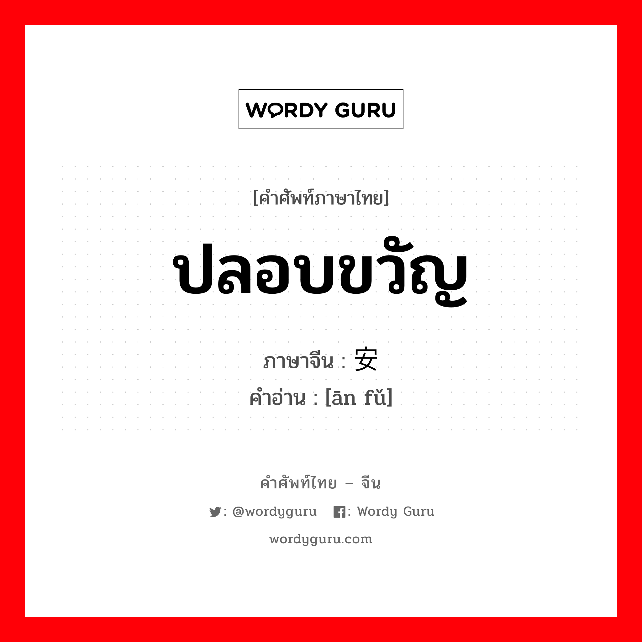 ปลอบขวัญ ภาษาจีนคืออะไร, คำศัพท์ภาษาไทย - จีน ปลอบขวัญ ภาษาจีน 安抚 คำอ่าน [ān fǔ]