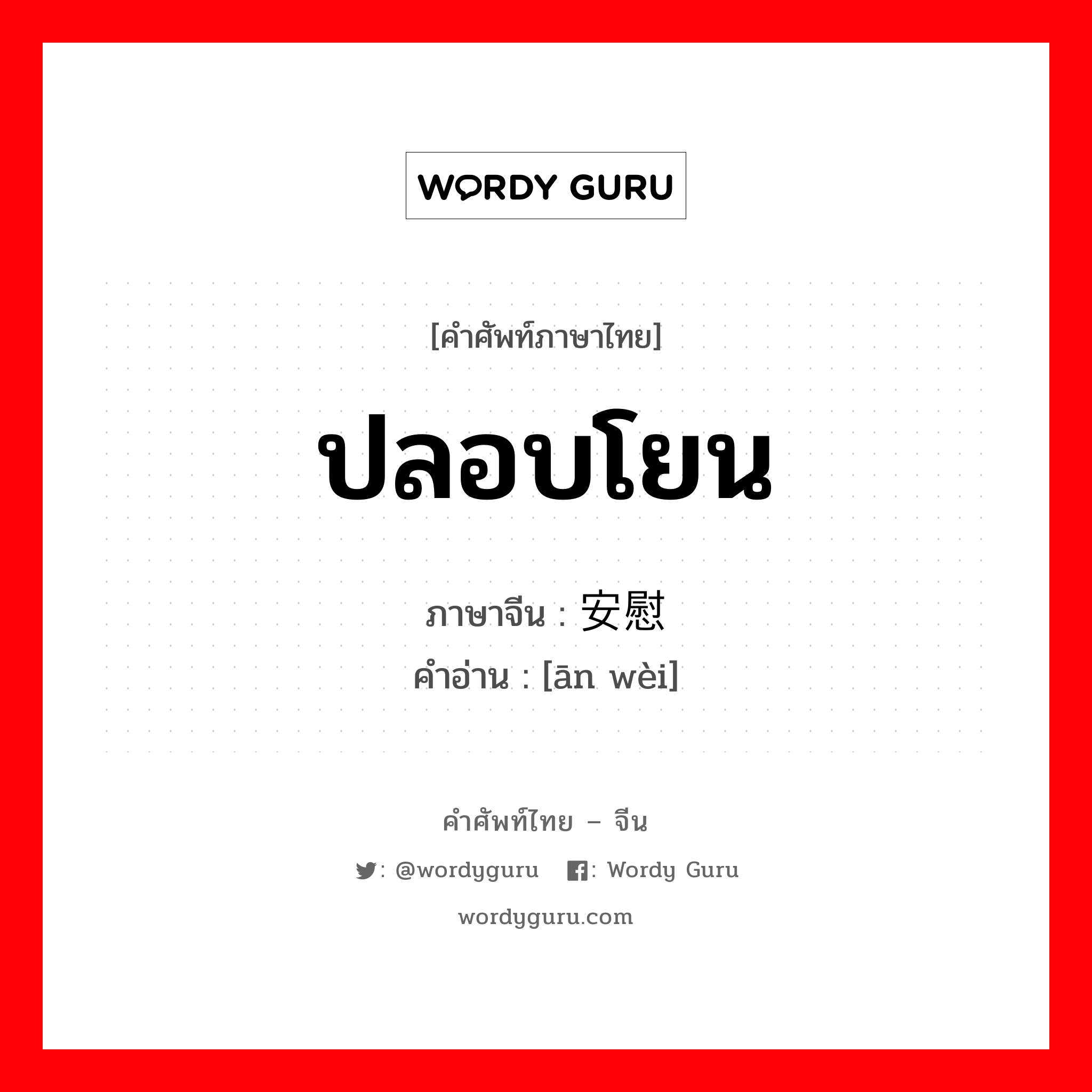 ปลอบโยน ภาษาจีนคืออะไร, คำศัพท์ภาษาไทย - จีน ปลอบโยน ภาษาจีน 安慰 คำอ่าน [ān wèi]