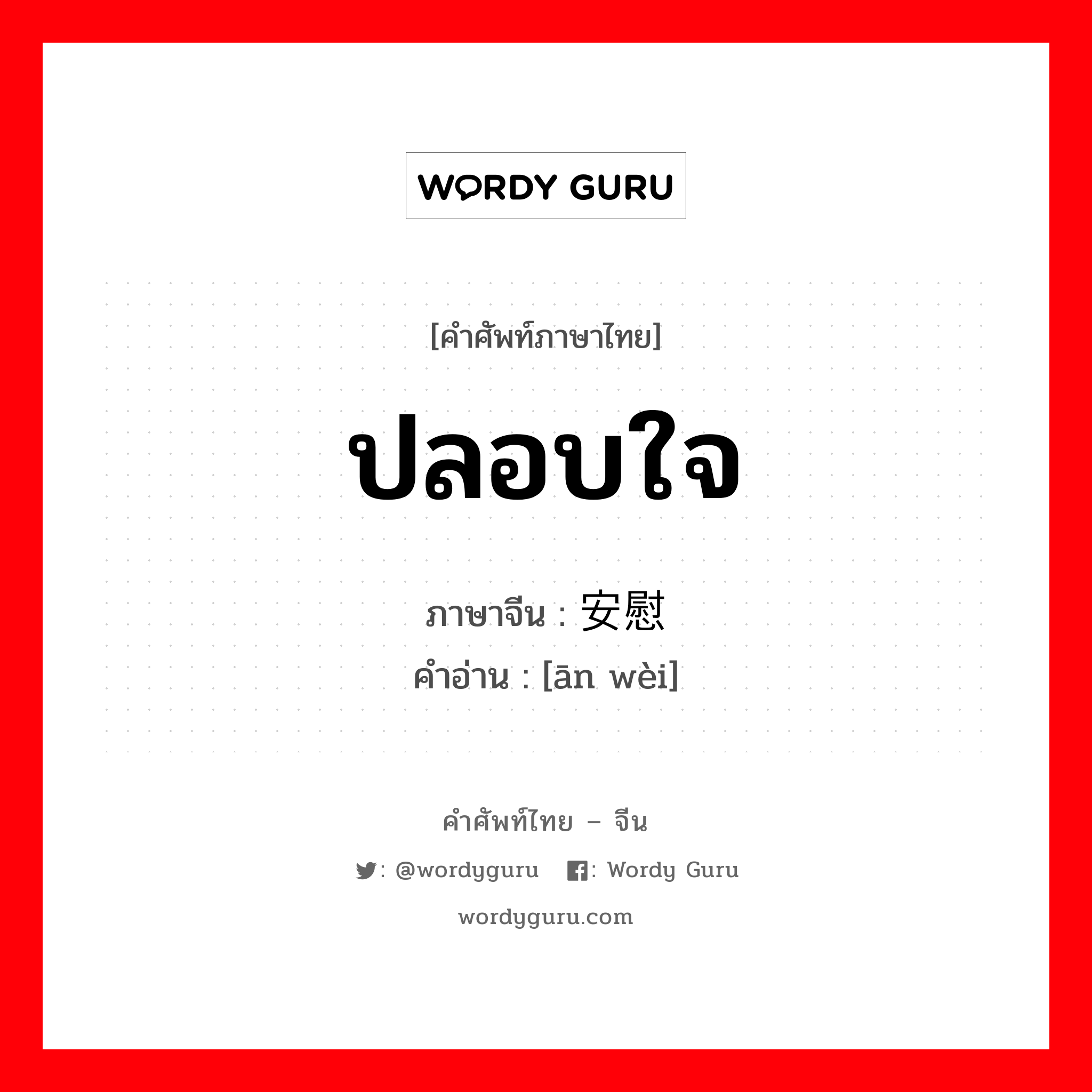 ปลอบใจ ภาษาจีนคืออะไร, คำศัพท์ภาษาไทย - จีน ปลอบใจ ภาษาจีน 安慰 คำอ่าน [ān wèi]