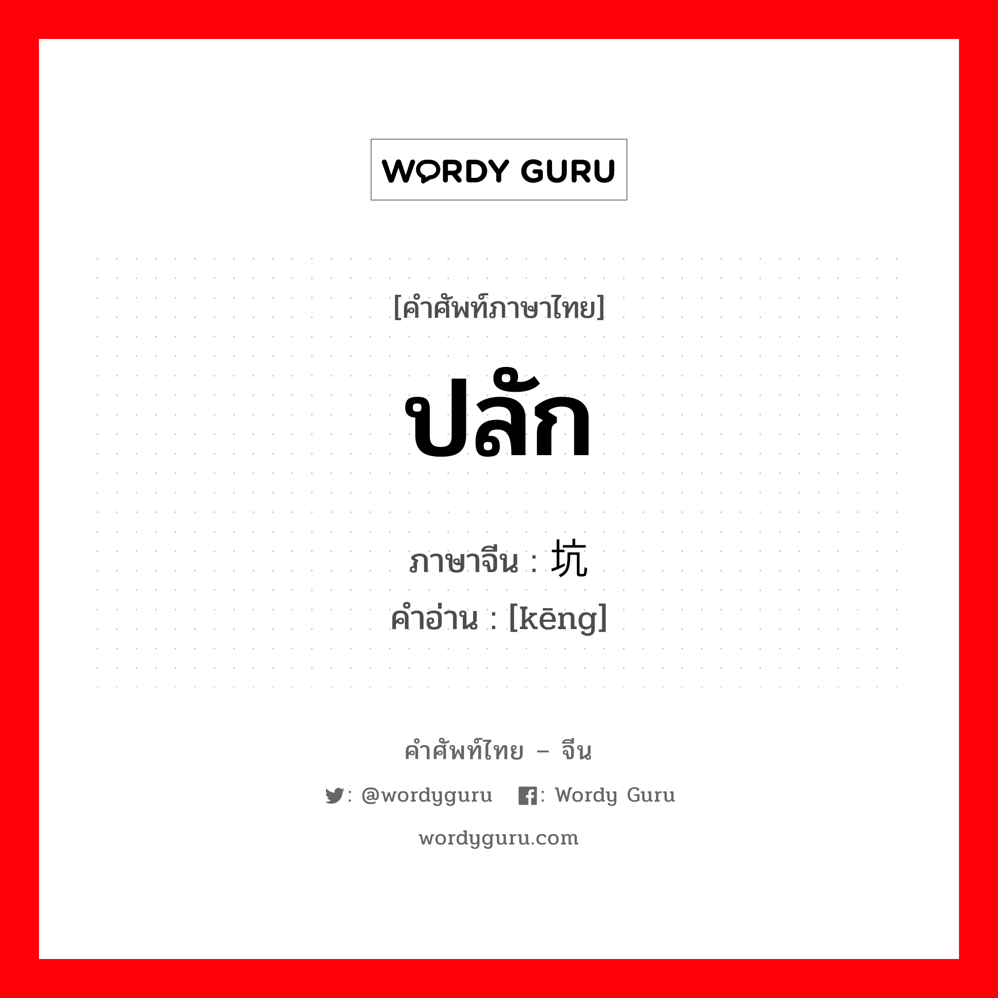 ปลัก ภาษาจีนคืออะไร, คำศัพท์ภาษาไทย - จีน ปลัก ภาษาจีน 坑 คำอ่าน [kēng]