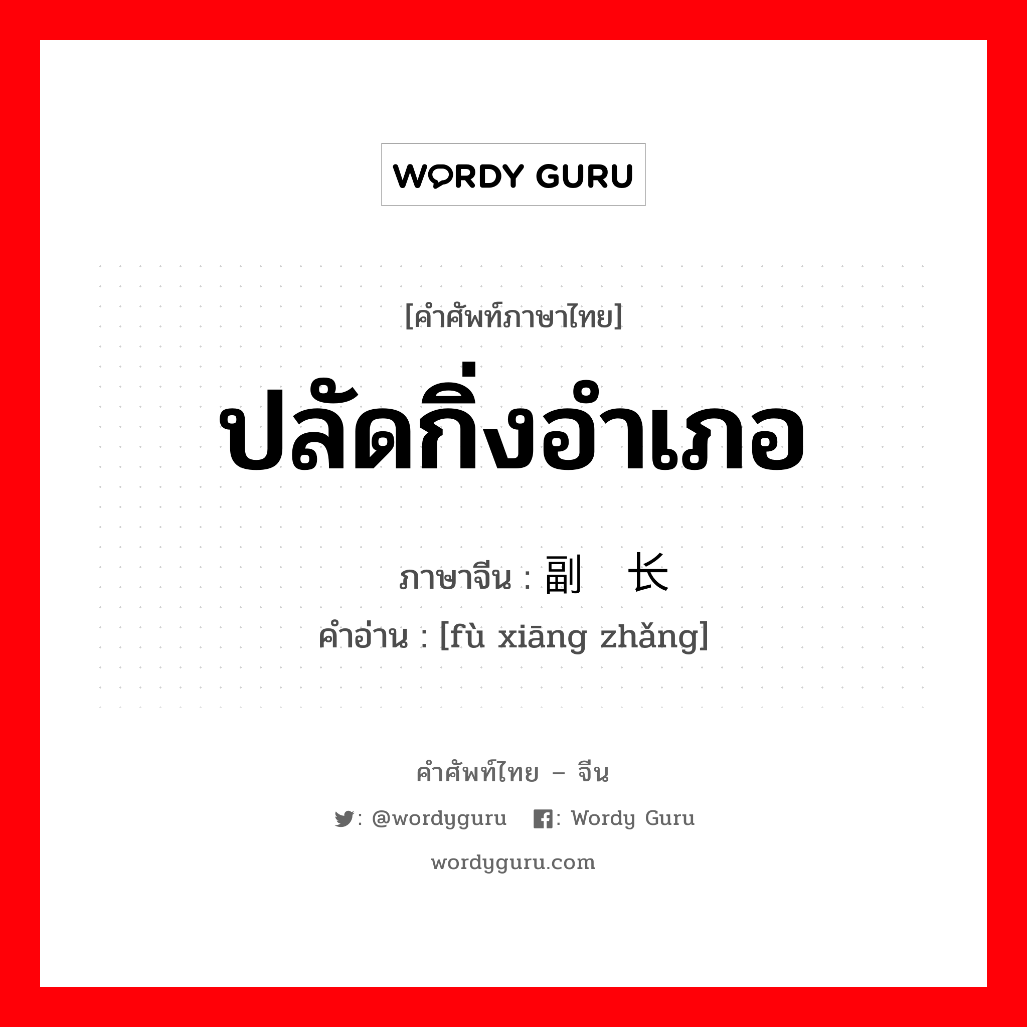 ปลัดกิ่งอำเภอ ภาษาจีนคืออะไร, คำศัพท์ภาษาไทย - จีน ปลัดกิ่งอำเภอ ภาษาจีน 副乡长 คำอ่าน [fù xiāng zhǎng]