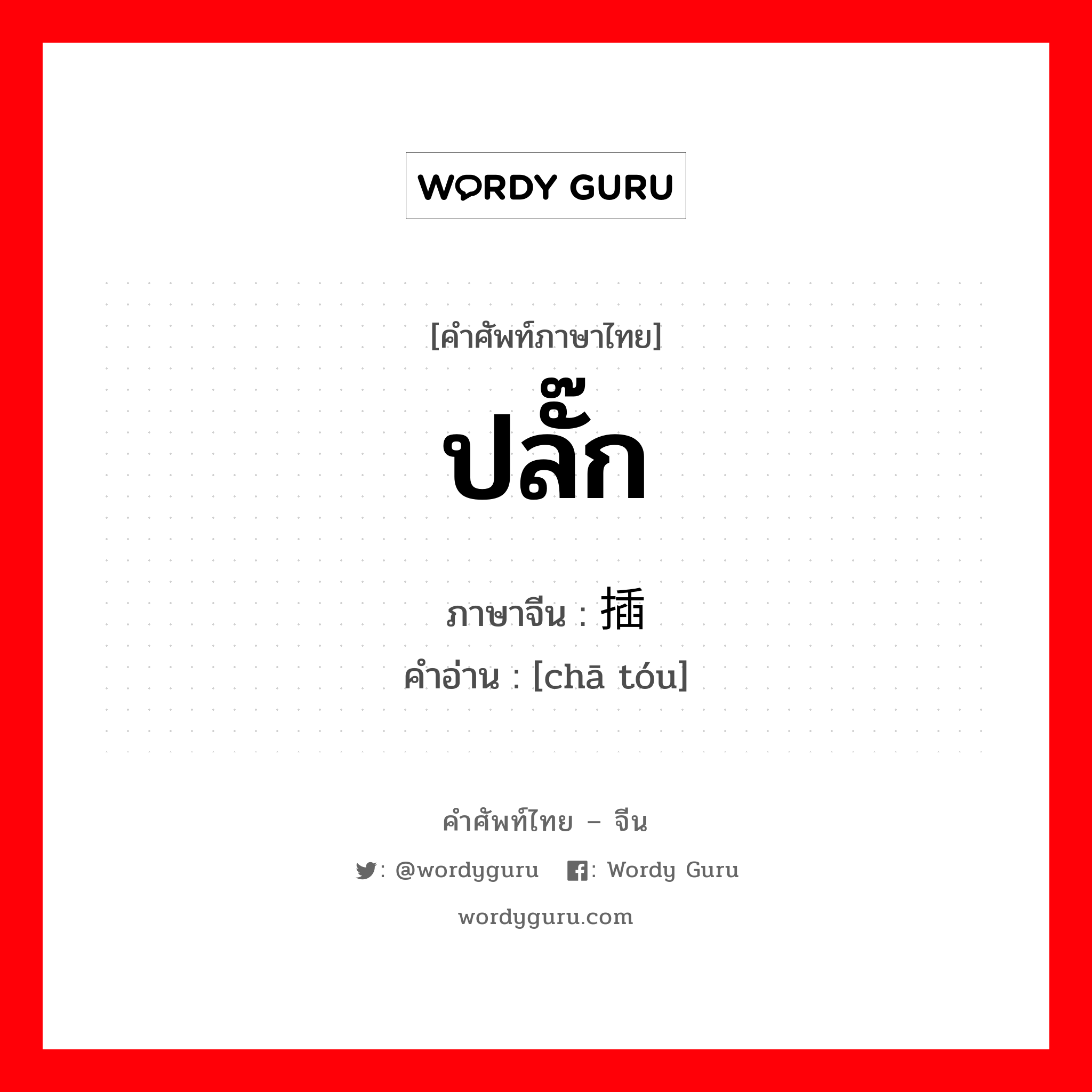 ปลั๊ก ภาษาจีนคืออะไร, คำศัพท์ภาษาไทย - จีน ปลั๊ก ภาษาจีน 插头 คำอ่าน [chā tóu]