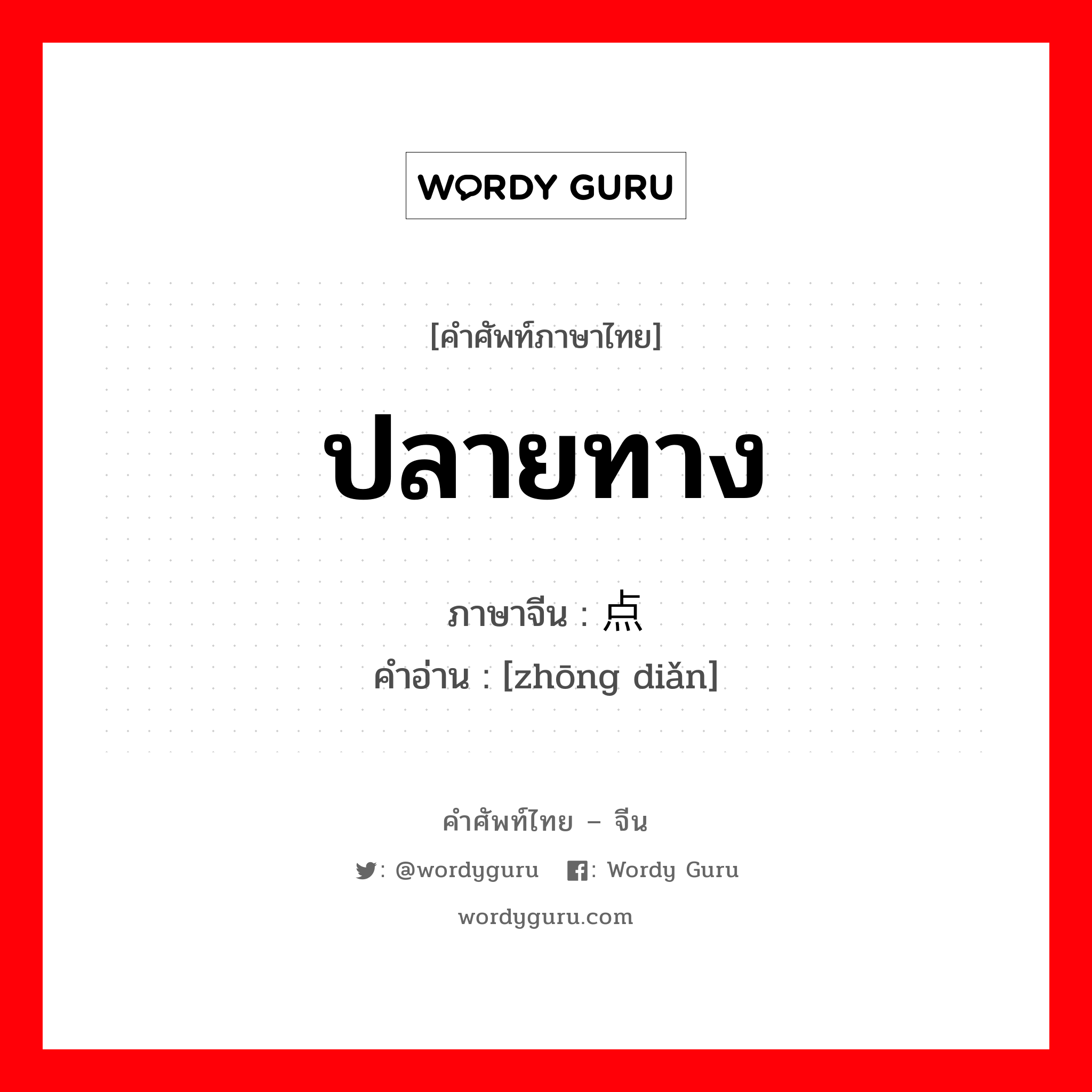 ปลายทาง ภาษาจีนคืออะไร, คำศัพท์ภาษาไทย - จีน ปลายทาง ภาษาจีน 终点 คำอ่าน [zhōng diǎn]