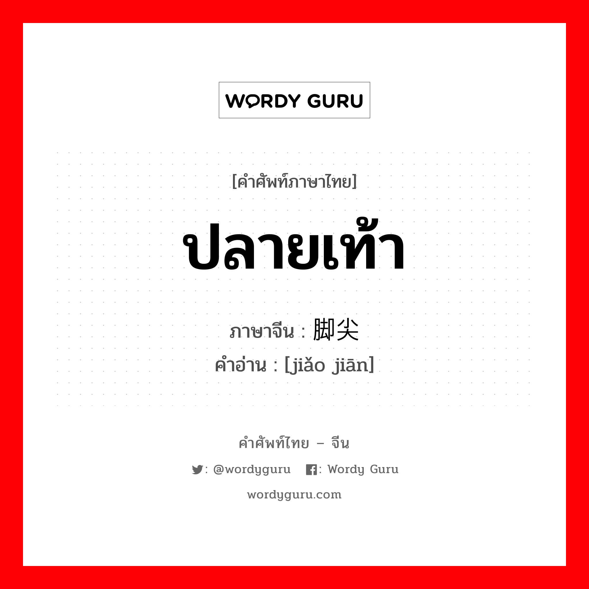 ปลายเท้า ภาษาจีนคืออะไร, คำศัพท์ภาษาไทย - จีน ปลายเท้า ภาษาจีน 脚尖 คำอ่าน [jiǎo jiān]