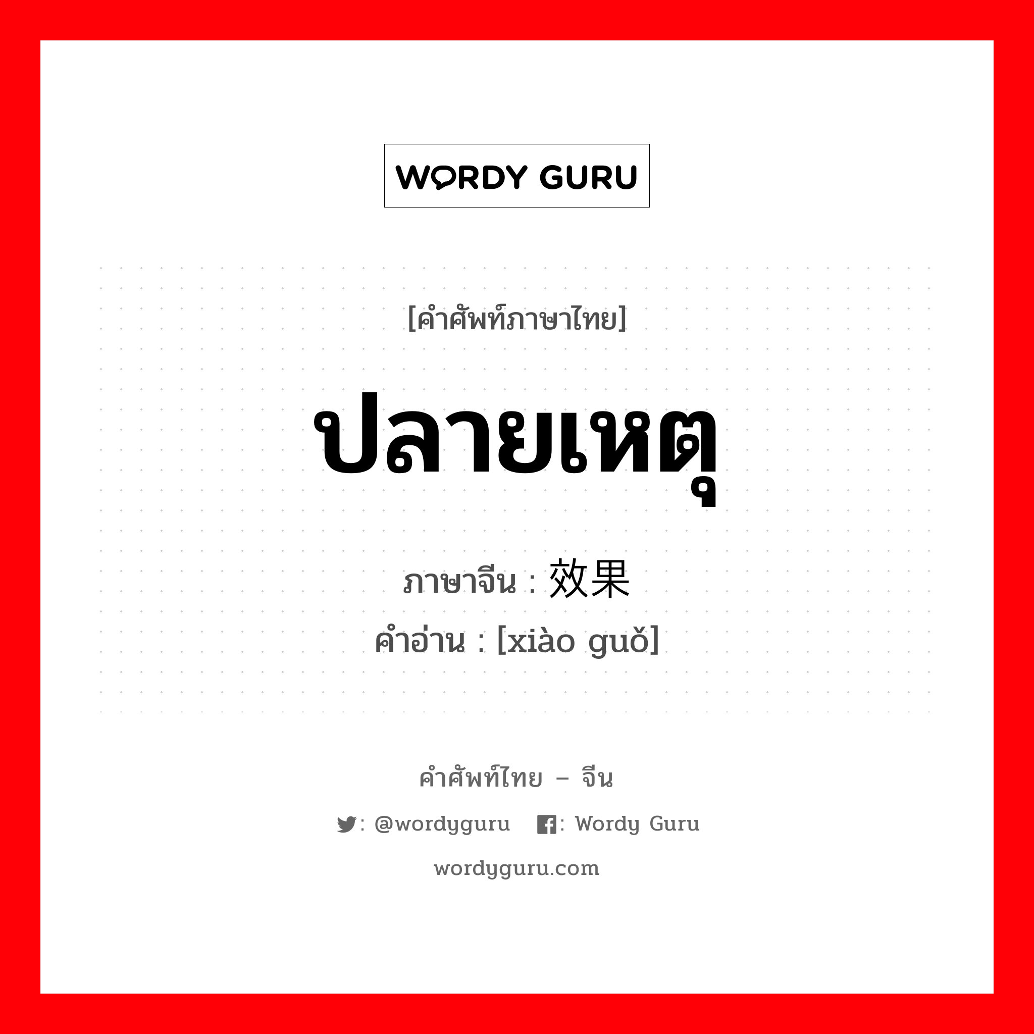 ปลายเหตุ ภาษาจีนคืออะไร, คำศัพท์ภาษาไทย - จีน ปลายเหตุ ภาษาจีน 效果 คำอ่าน [xiào guǒ]