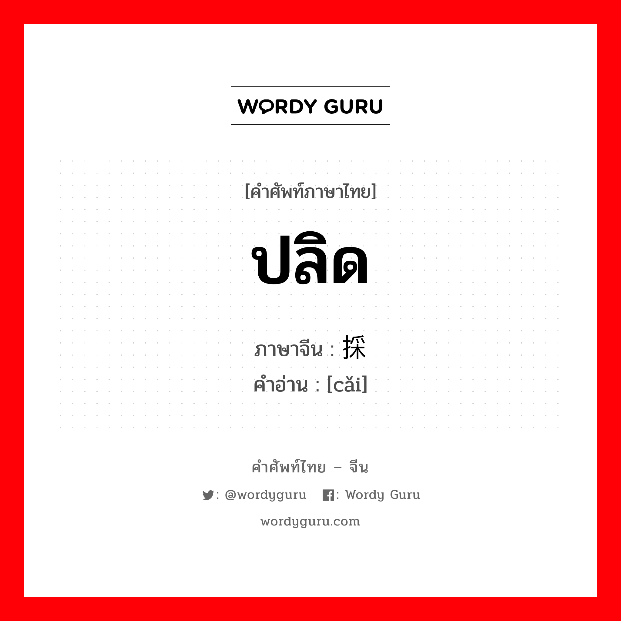 ปลิด ภาษาจีนคืออะไร, คำศัพท์ภาษาไทย - จีน ปลิด ภาษาจีน 採 คำอ่าน [cǎi]