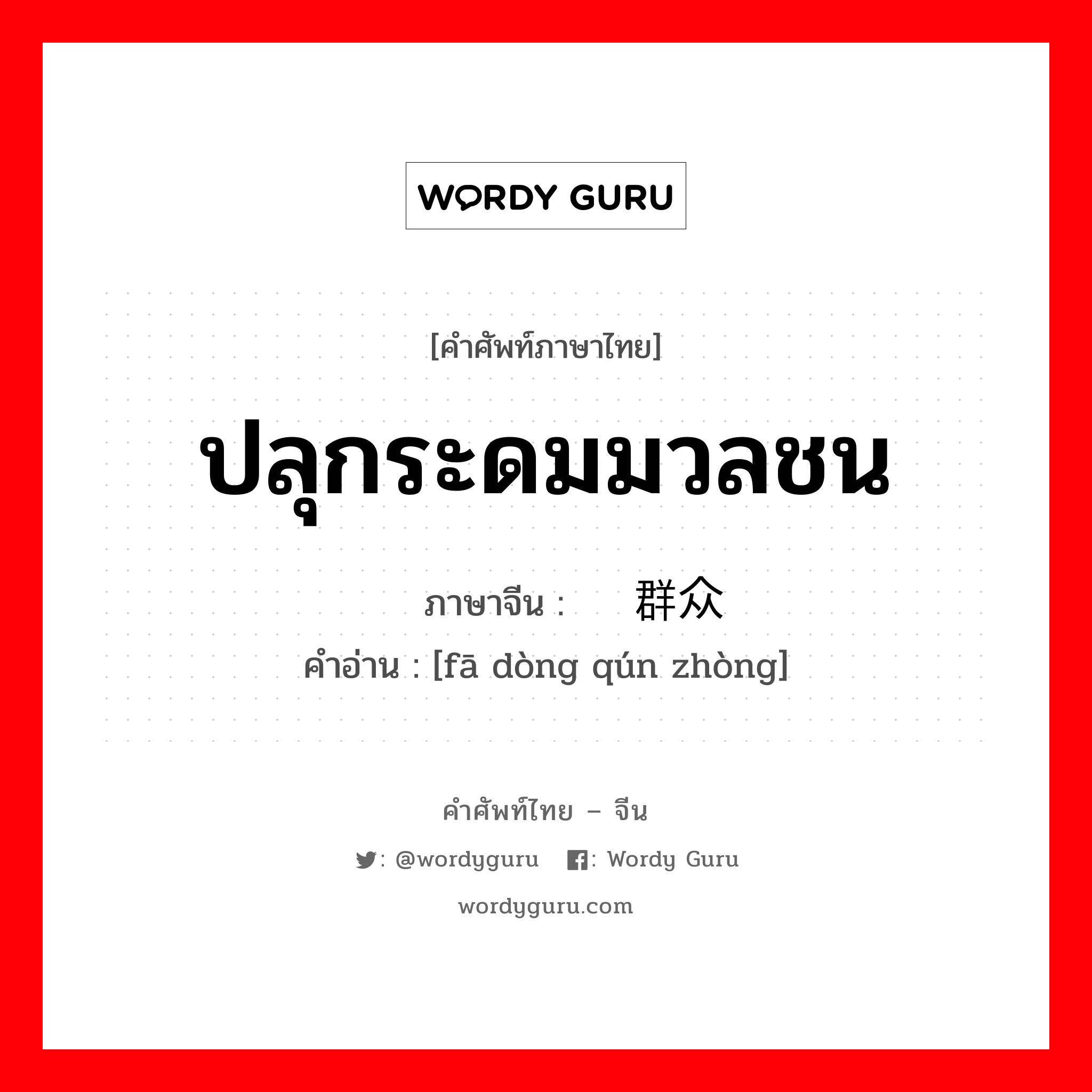 ปลุกระดมมวลชน ภาษาจีนคืออะไร, คำศัพท์ภาษาไทย - จีน ปลุกระดมมวลชน ภาษาจีน 发动群众 คำอ่าน [fā dòng qún zhòng]