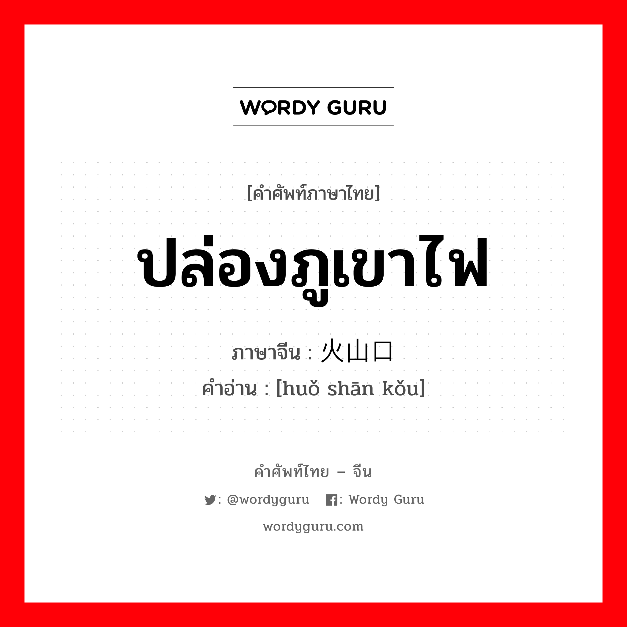 ปล่องภูเขาไฟ ภาษาจีนคืออะไร, คำศัพท์ภาษาไทย - จีน ปล่องภูเขาไฟ ภาษาจีน 火山口 คำอ่าน [huǒ shān kǒu]