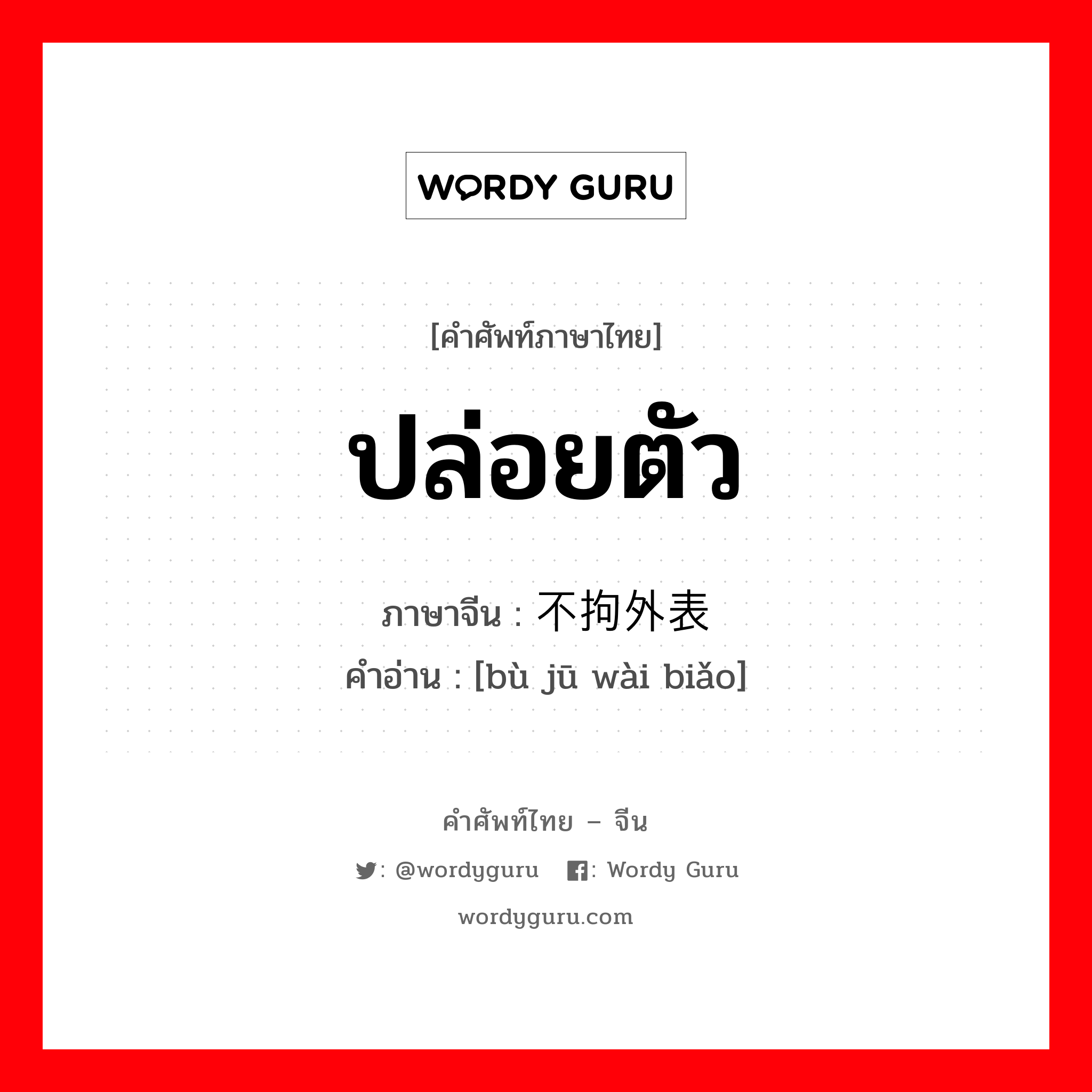 ปล่อยตัว ภาษาจีนคืออะไร, คำศัพท์ภาษาไทย - จีน ปล่อยตัว ภาษาจีน 不拘外表 คำอ่าน [bù jū wài biǎo]