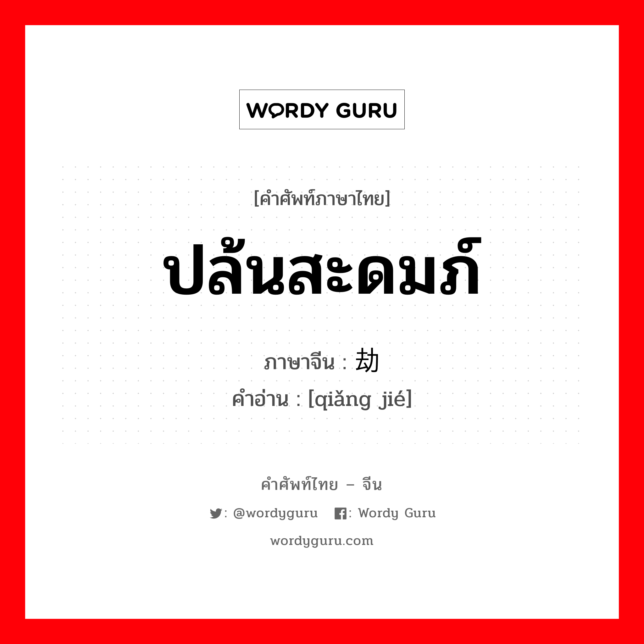 ปล้นสะดมภ์ ภาษาจีนคืออะไร, คำศัพท์ภาษาไทย - จีน ปล้นสะดมภ์ ภาษาจีน 抢劫 คำอ่าน [qiǎng jié]