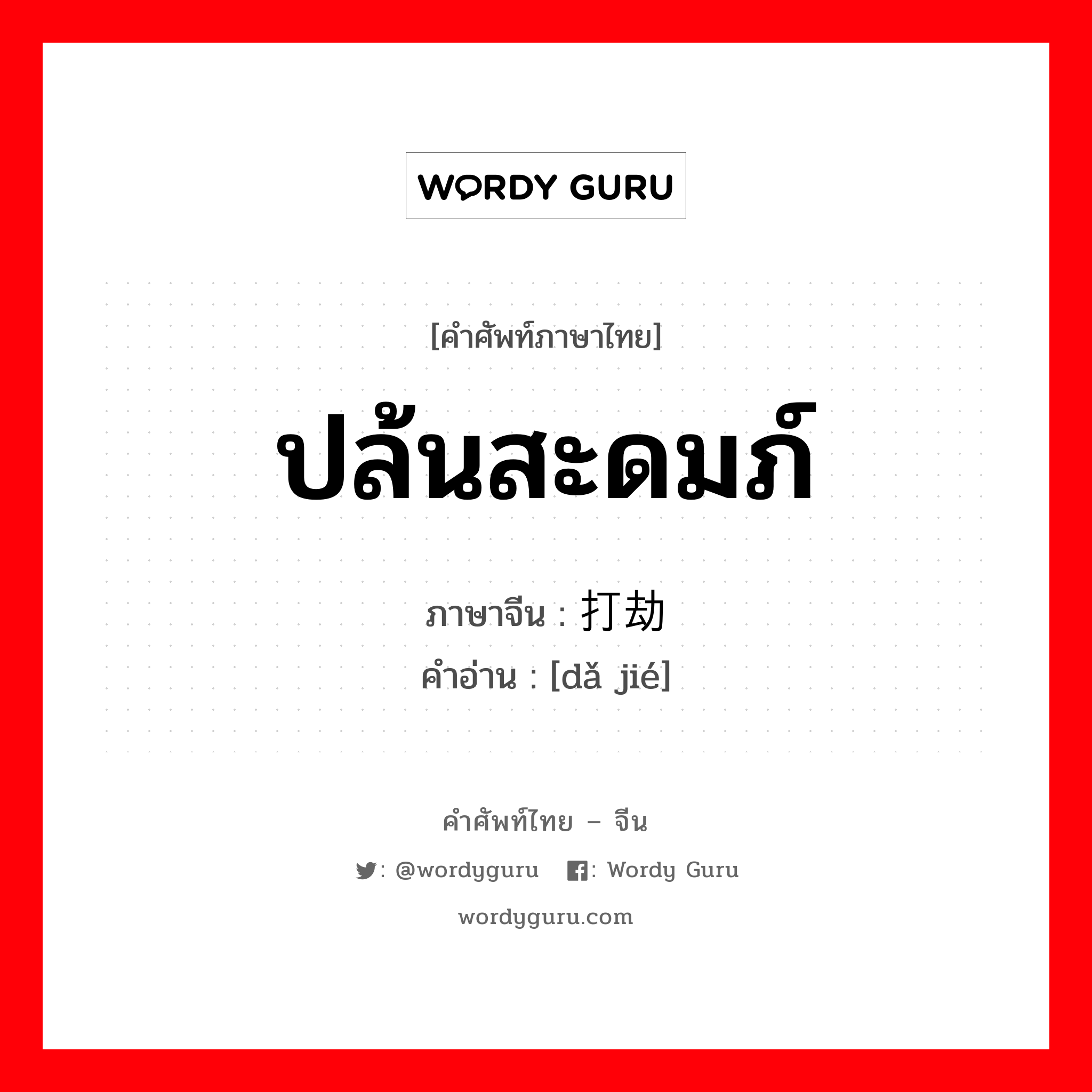 ปล้นสะดมภ์ ภาษาจีนคืออะไร, คำศัพท์ภาษาไทย - จีน ปล้นสะดมภ์ ภาษาจีน 打劫 คำอ่าน [dǎ jié]