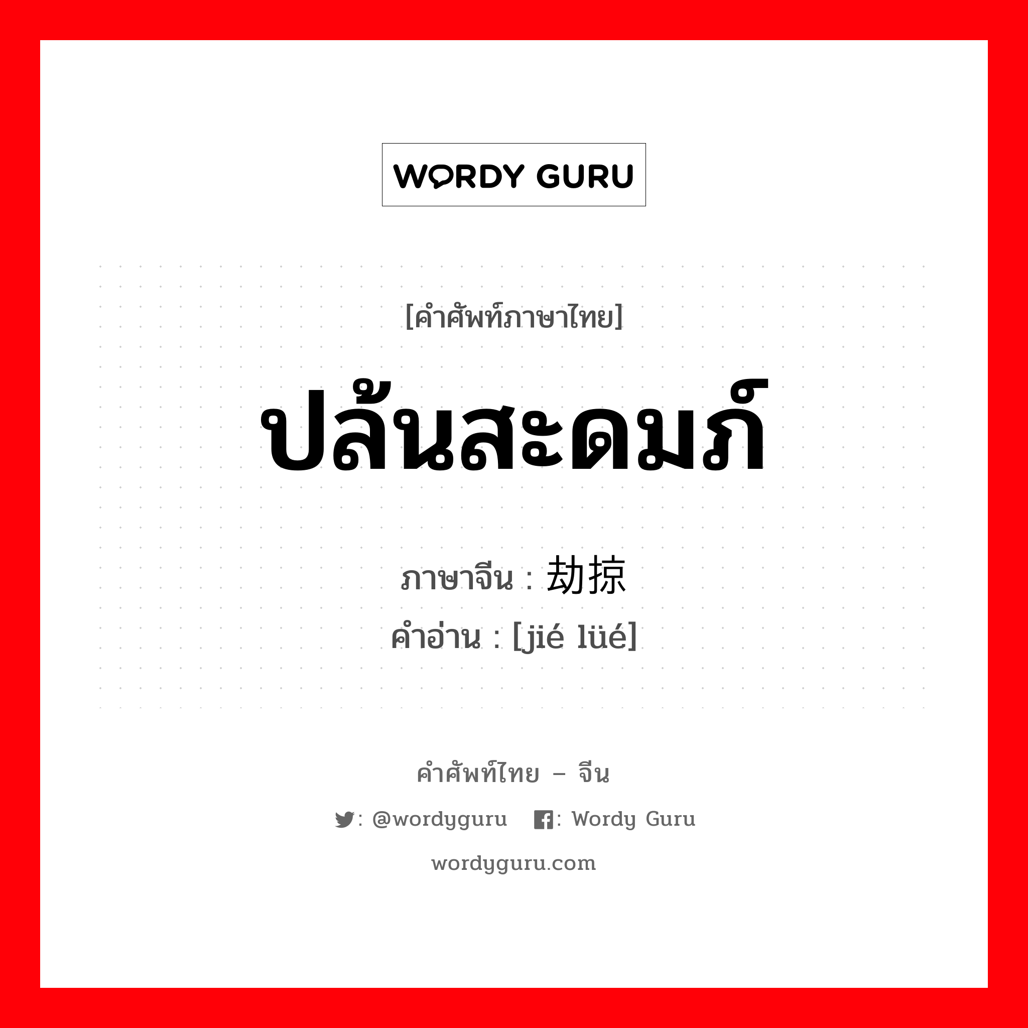 ปล้นสะดมภ์ ภาษาจีนคืออะไร, คำศัพท์ภาษาไทย - จีน ปล้นสะดมภ์ ภาษาจีน 劫掠 คำอ่าน [jié lüé]