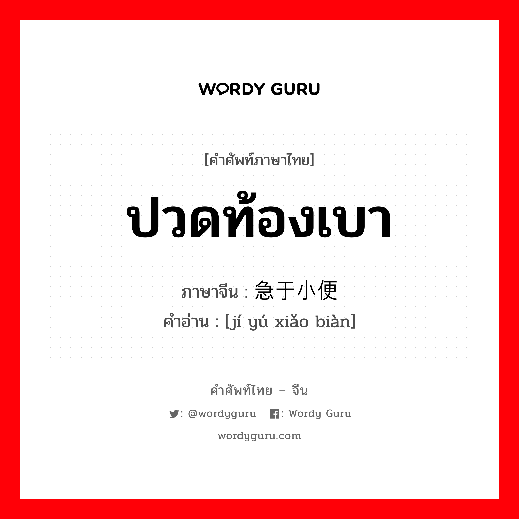 ปวดท้องเบา ภาษาจีนคืออะไร, คำศัพท์ภาษาไทย - จีน ปวดท้องเบา ภาษาจีน 急于小便 คำอ่าน [jí yú xiǎo biàn]