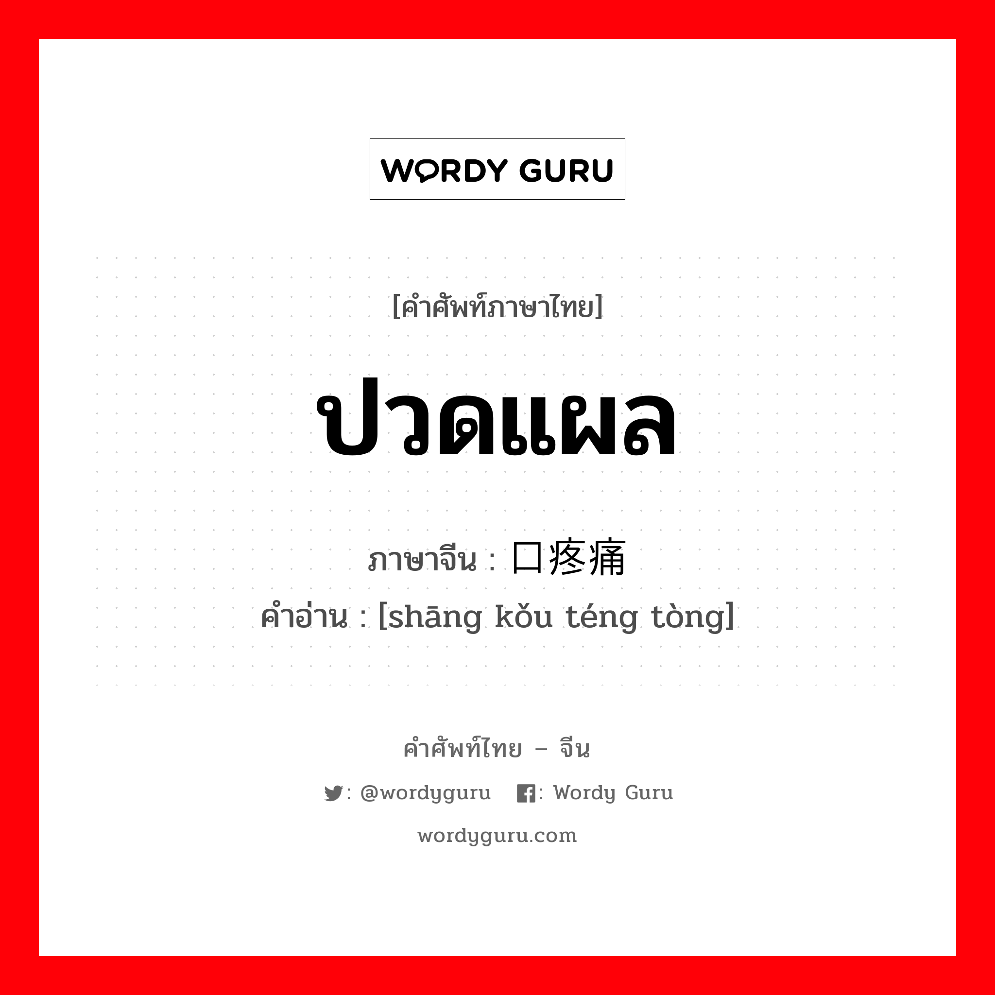 ปวดแผล ภาษาจีนคืออะไร, คำศัพท์ภาษาไทย - จีน ปวดแผล ภาษาจีน 伤口疼痛 คำอ่าน [shāng kǒu téng tòng]