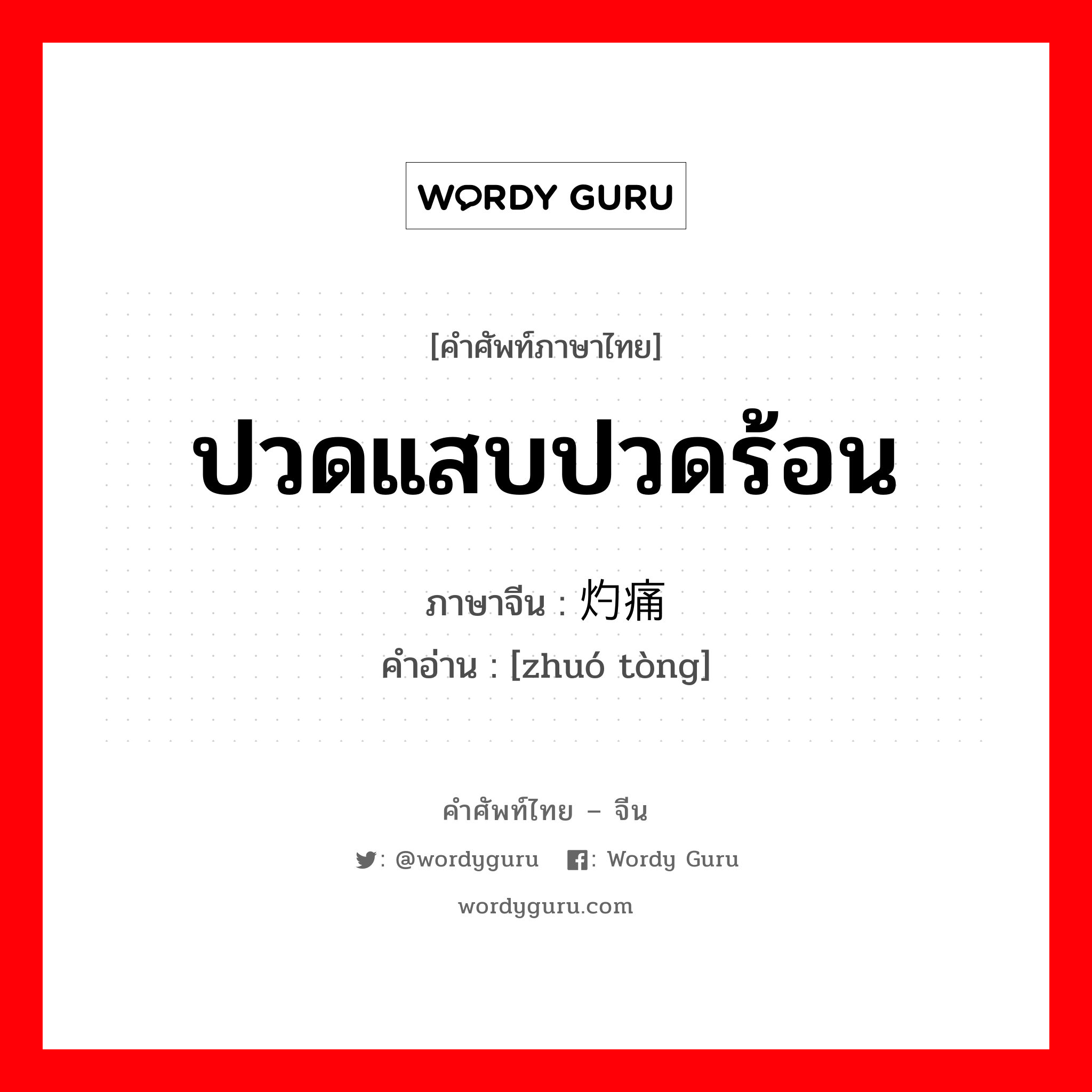 ปวดแสบปวดร้อน ภาษาจีนคืออะไร, คำศัพท์ภาษาไทย - จีน ปวดแสบปวดร้อน ภาษาจีน 灼痛 คำอ่าน [zhuó tòng]