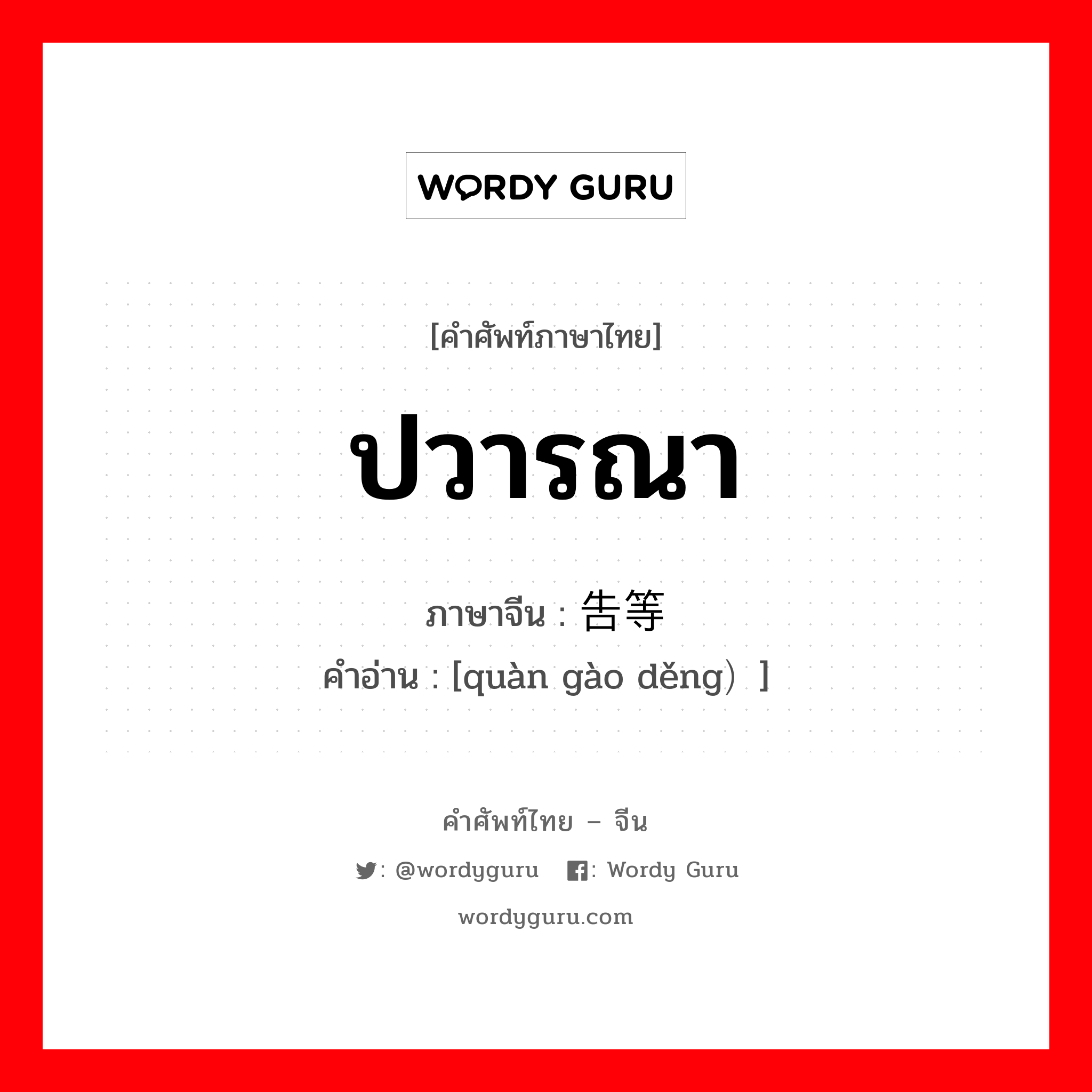 ปวารณา ภาษาจีนคืออะไร, คำศัพท์ภาษาไทย - จีน ปวารณา ภาษาจีน 劝告等 คำอ่าน [quàn gào děng）]