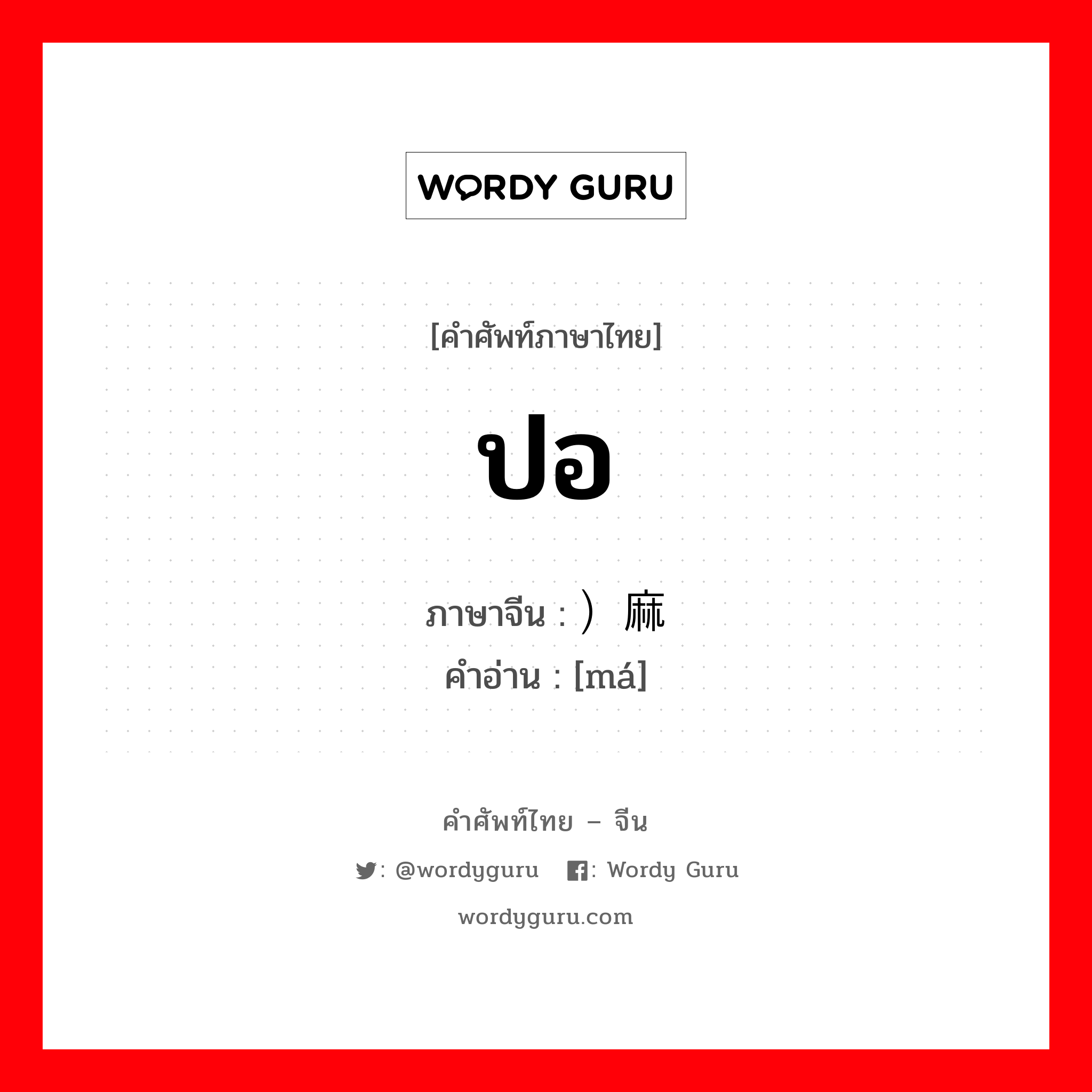 ปอ ภาษาจีนคืออะไร, คำศัพท์ภาษาไทย - จีน ปอ ภาษาจีน ）麻 คำอ่าน [má]