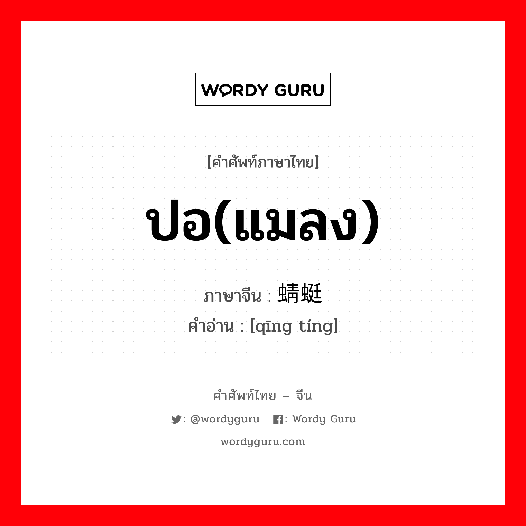 ปอ(แมลง) ภาษาจีนคืออะไร, คำศัพท์ภาษาไทย - จีน ปอ(แมลง) ภาษาจีน 蜻蜓 คำอ่าน [qīng tíng]