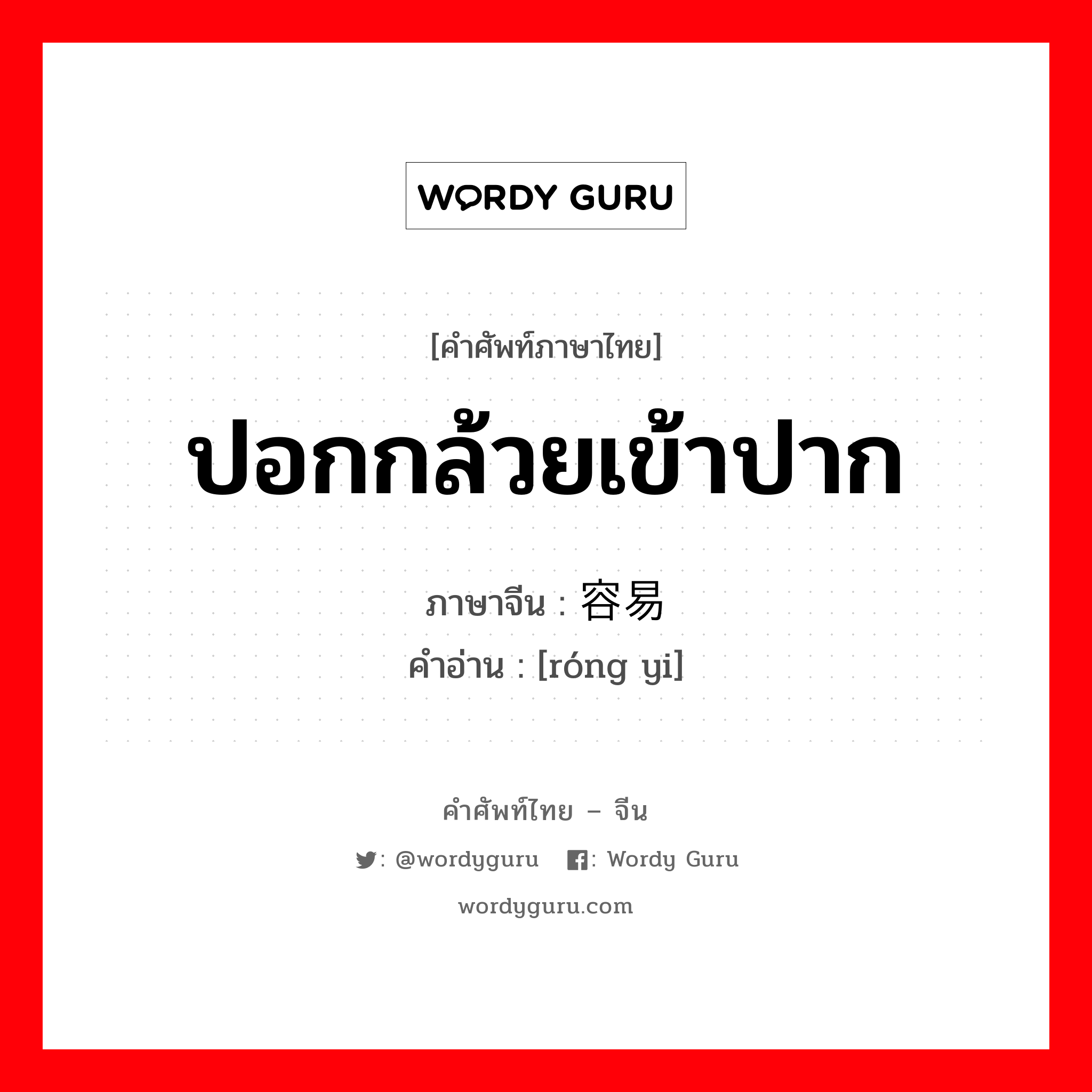 ปอกกล้วยเข้าปาก ภาษาจีนคืออะไร, คำศัพท์ภาษาไทย - จีน ปอกกล้วยเข้าปาก ภาษาจีน 容易 คำอ่าน [róng yi]