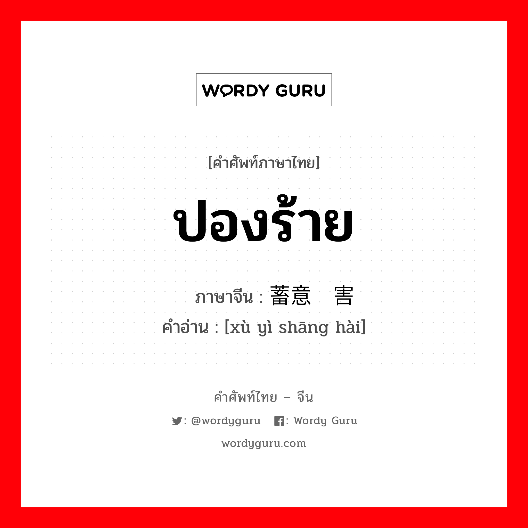 ปองร้าย ภาษาจีนคืออะไร, คำศัพท์ภาษาไทย - จีน ปองร้าย ภาษาจีน 蓄意伤害 คำอ่าน [xù yì shāng hài]