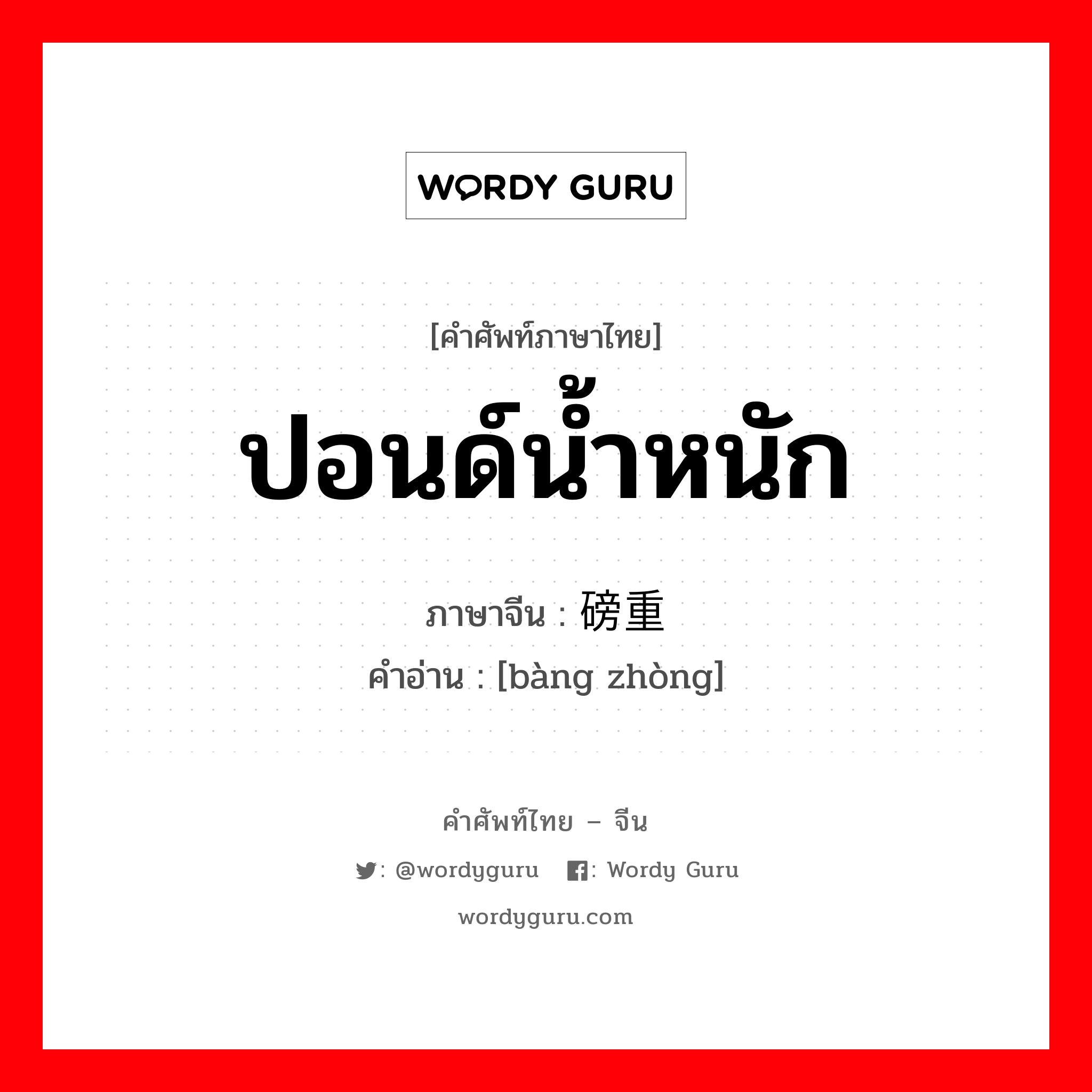 ปอนด์น้ำหนัก ภาษาจีนคืออะไร, คำศัพท์ภาษาไทย - จีน ปอนด์น้ำหนัก ภาษาจีน 磅重 คำอ่าน [bàng zhòng]