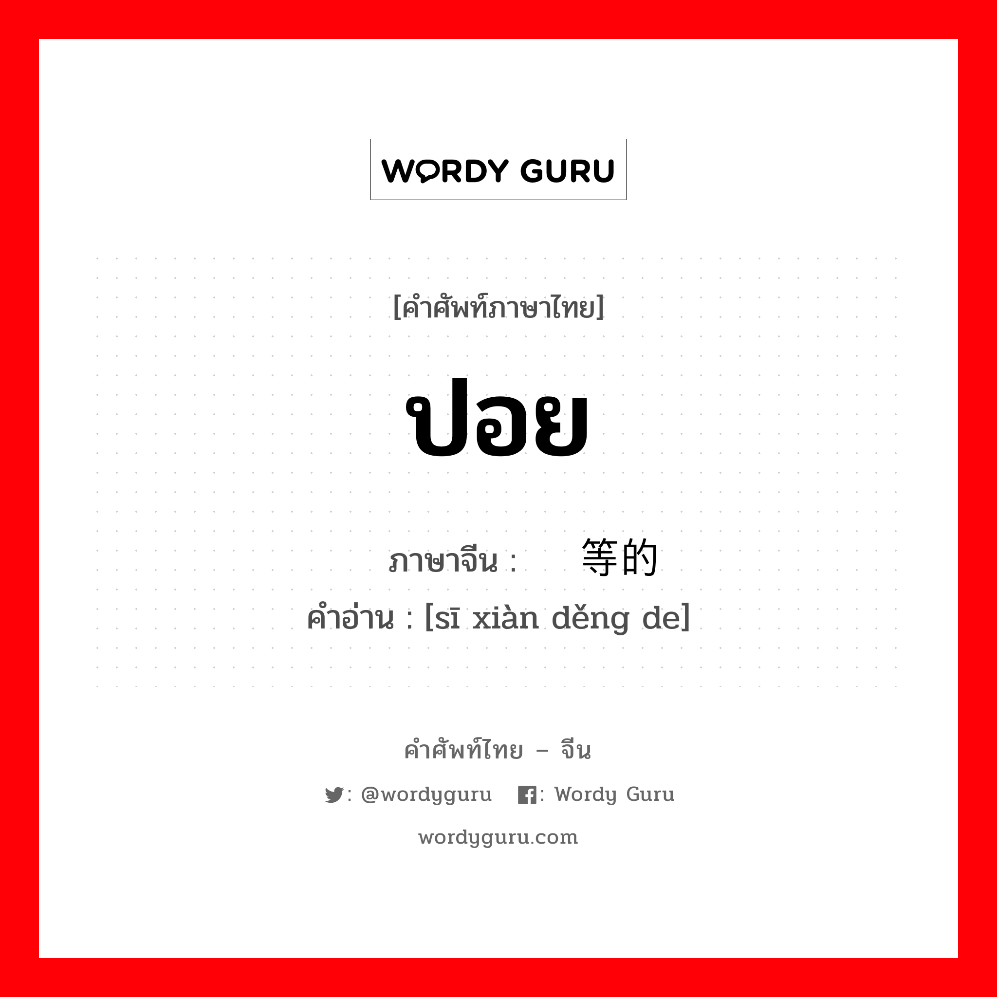 ปอย ภาษาจีนคืออะไร, คำศัพท์ภาษาไทย - จีน ปอย ภาษาจีน 丝线等的 คำอ่าน [sī xiàn děng de]