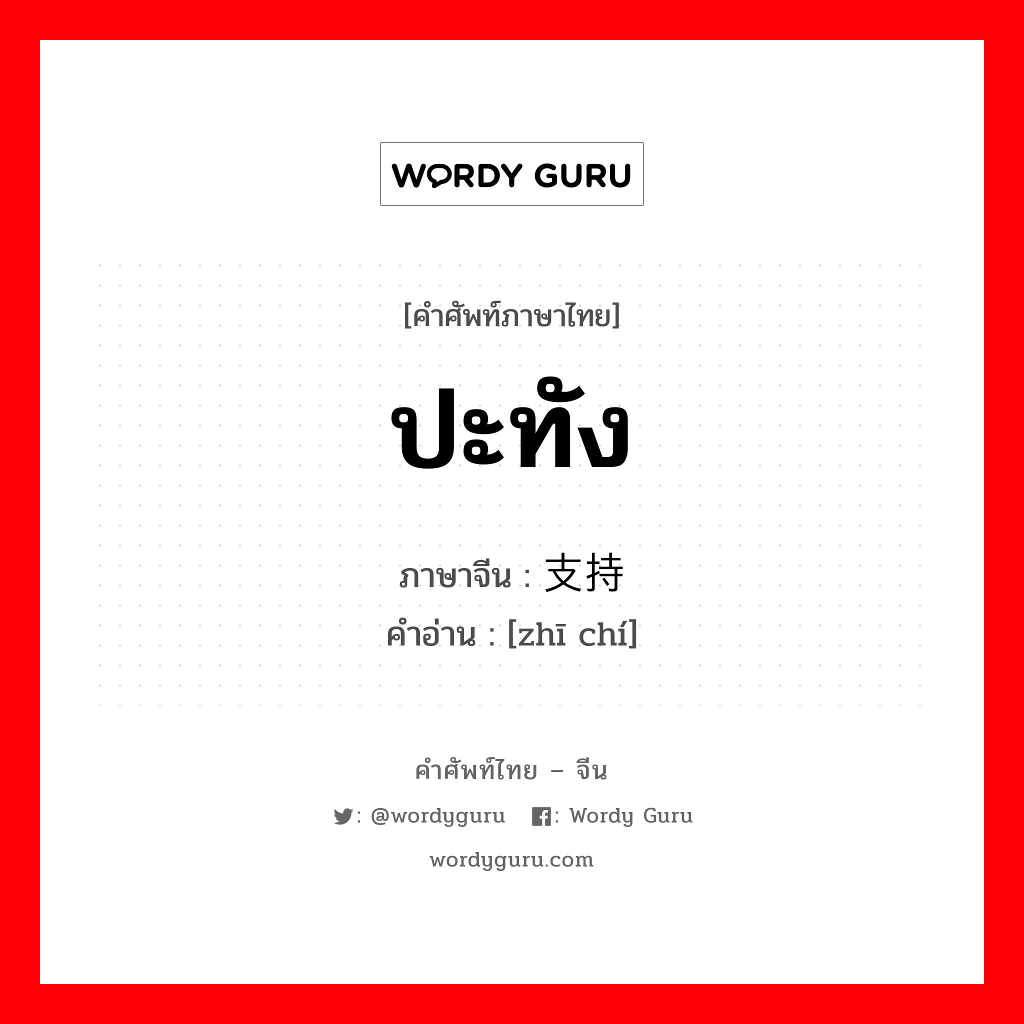 ปะทัง ภาษาจีนคืออะไร, คำศัพท์ภาษาไทย - จีน ปะทัง ภาษาจีน 支持 คำอ่าน [zhī chí]