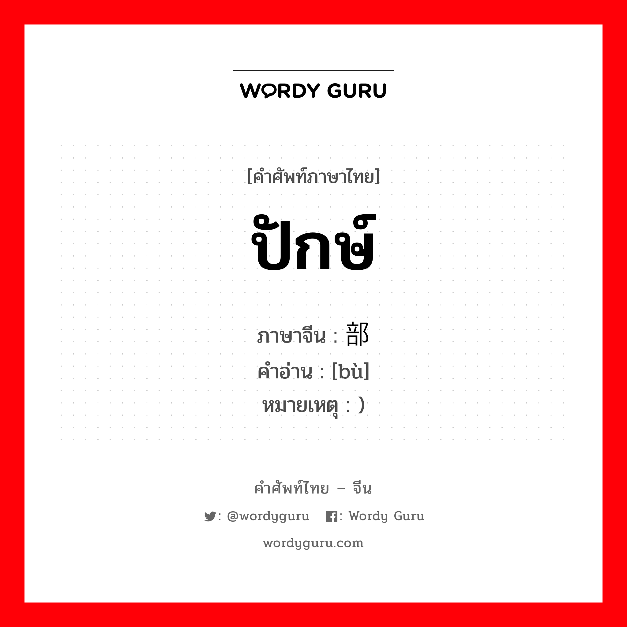 ปักษ์ ภาษาจีนคืออะไร, คำศัพท์ภาษาไทย - จีน ปักษ์ ภาษาจีน 部 คำอ่าน [bù] หมายเหตุ )