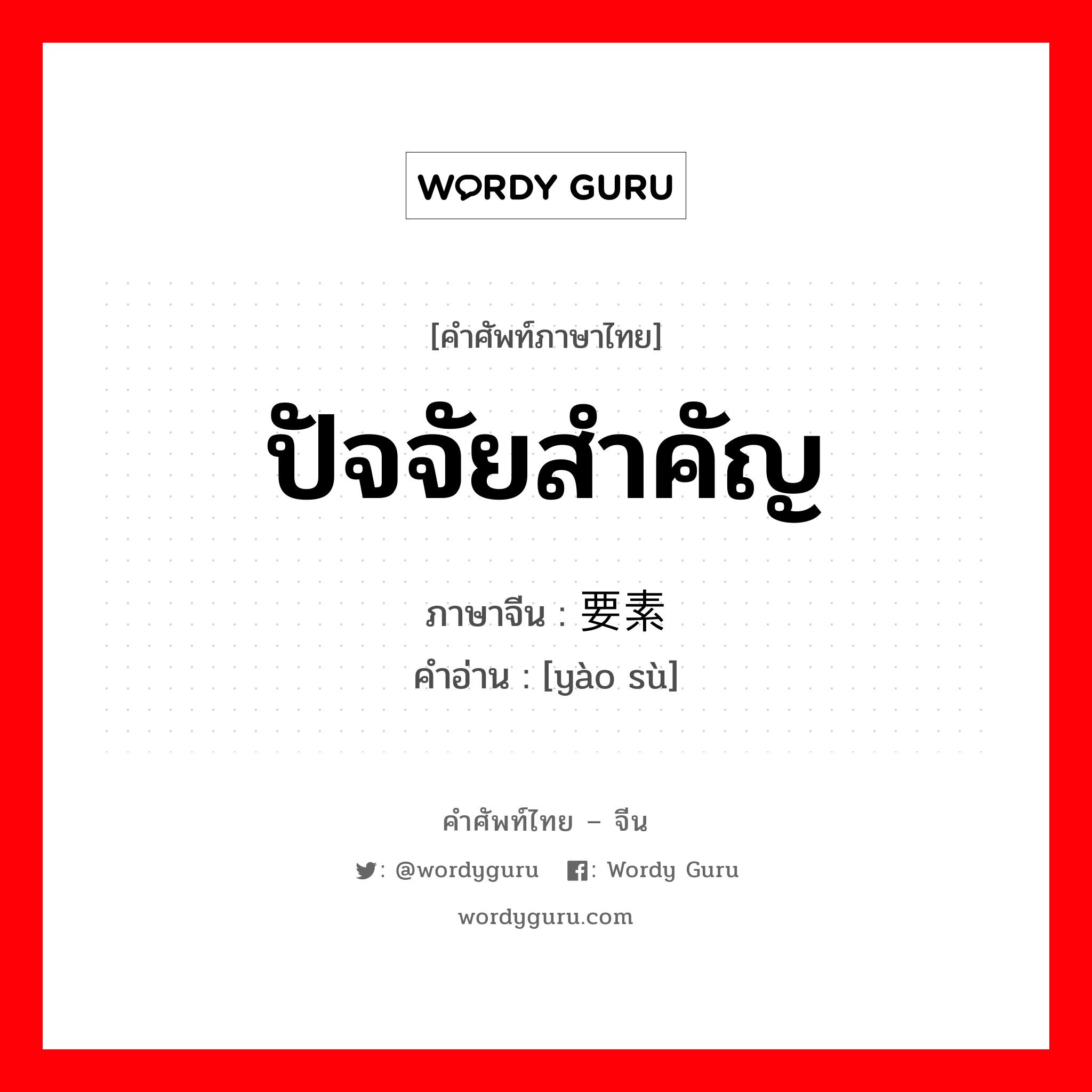 ปัจจัยสำคัญ ภาษาจีนคืออะไร, คำศัพท์ภาษาไทย - จีน ปัจจัยสำคัญ ภาษาจีน 要素 คำอ่าน [yào sù]