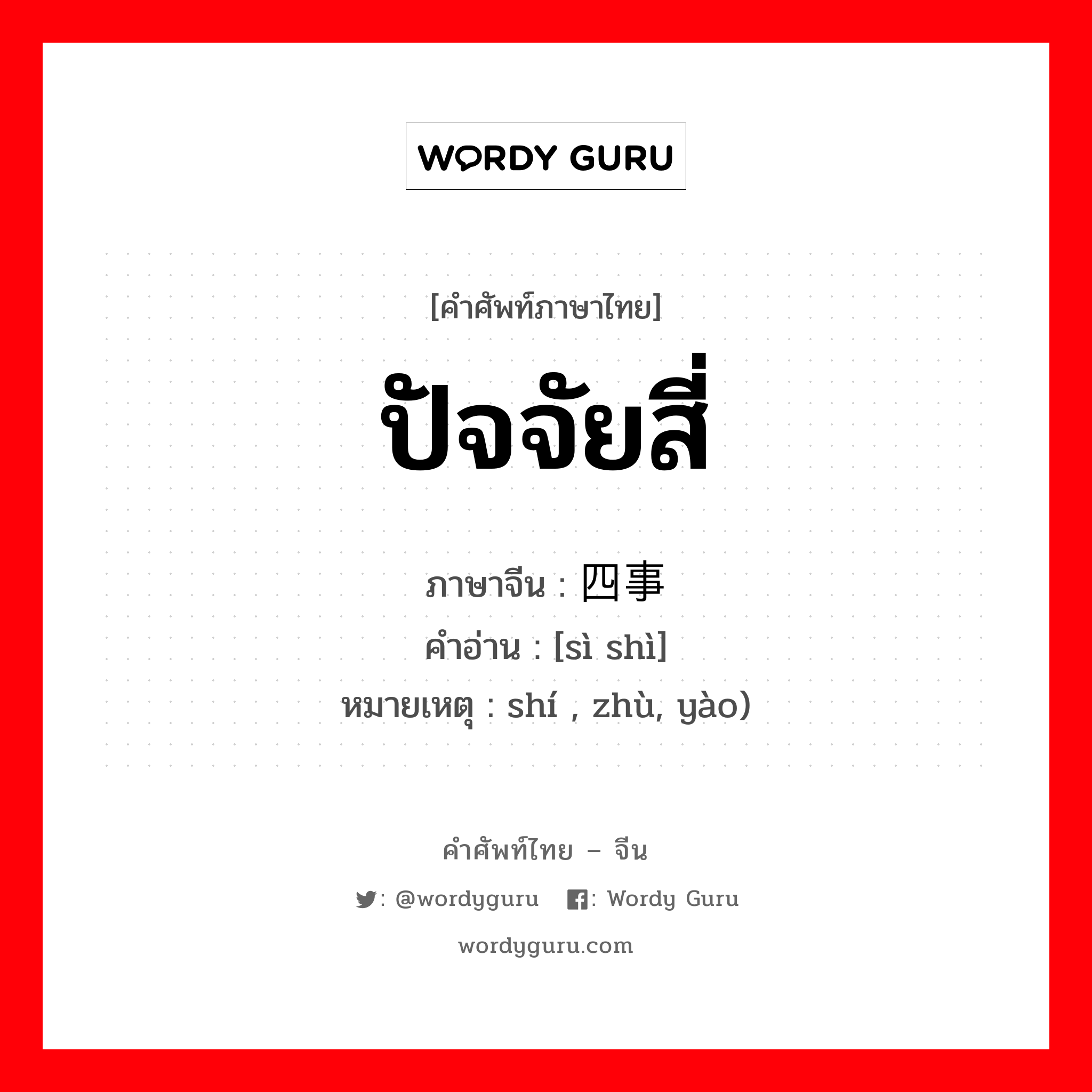 ปัจจัยสี่ ภาษาจีนคืออะไร, คำศัพท์ภาษาไทย - จีน ปัจจัยสี่ ภาษาจีน 四事 คำอ่าน [sì shì] หมายเหตุ shí , zhù, yào)