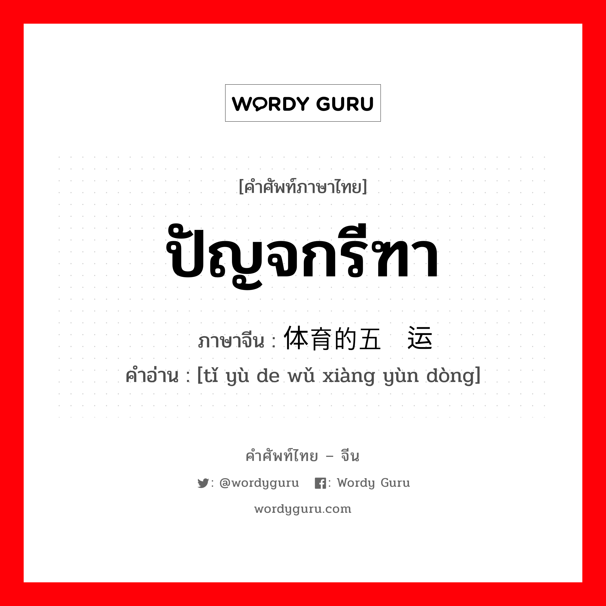 ปัญจกรีฑา ภาษาจีนคืออะไร, คำศัพท์ภาษาไทย - จีน ปัญจกรีฑา ภาษาจีน 体育的五项运动 คำอ่าน [tǐ yù de wǔ xiàng yùn dòng]