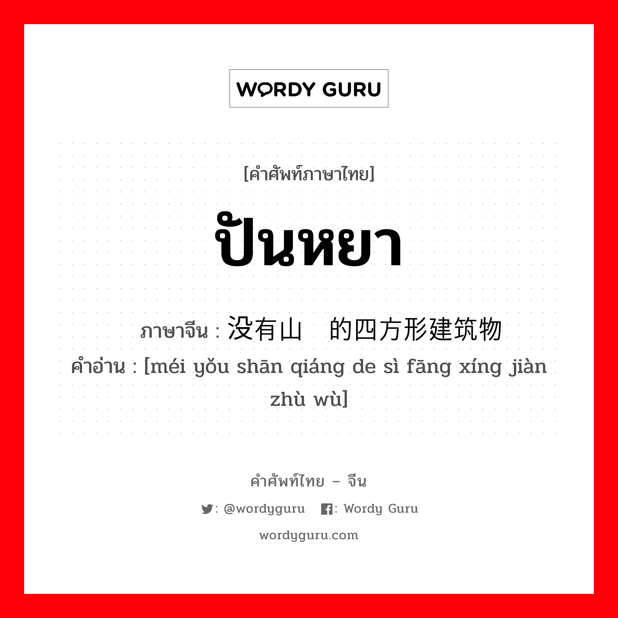 ปันหยา ภาษาจีนคืออะไร, คำศัพท์ภาษาไทย - จีน ปันหยา ภาษาจีน 没有山墙的四方形建筑物 คำอ่าน [méi yǒu shān qiáng de sì fāng xíng jiàn zhù wù]