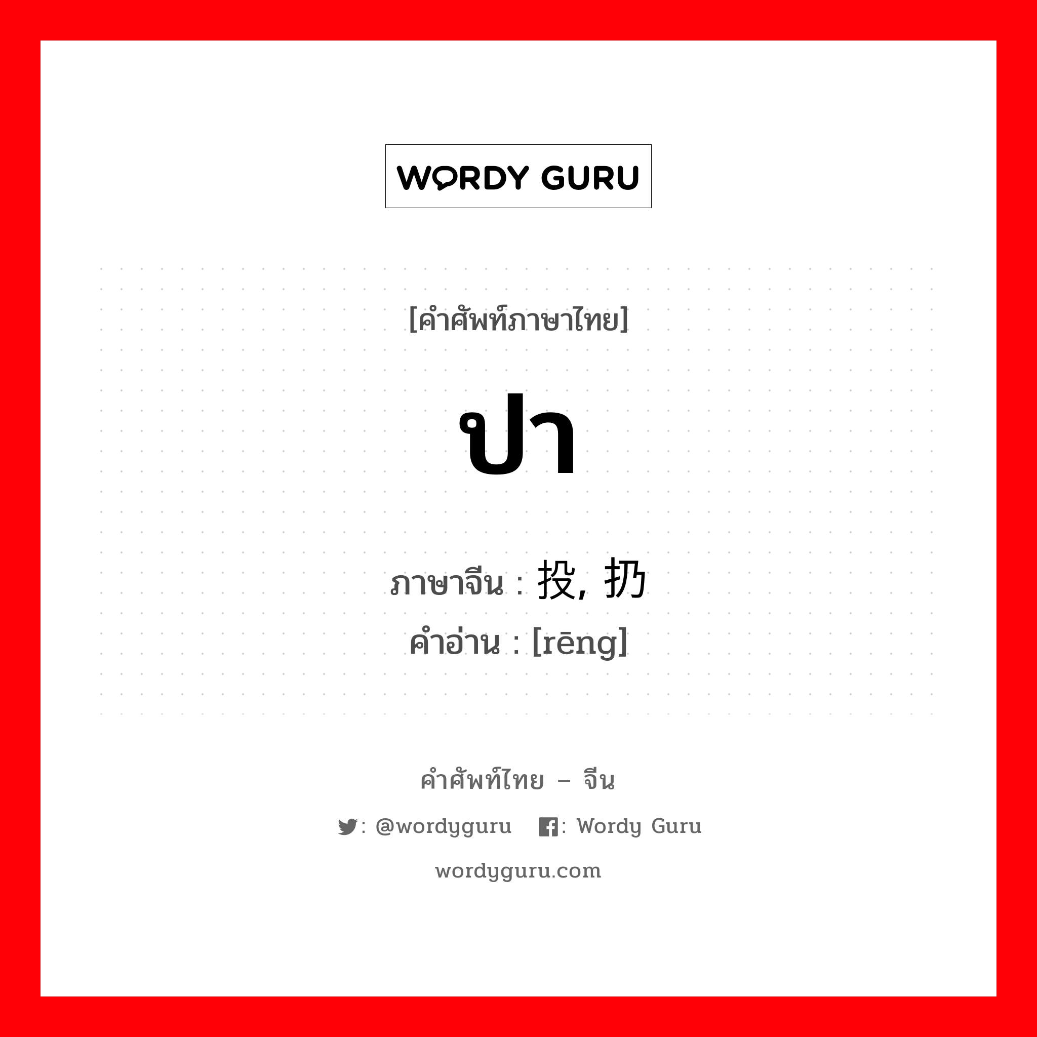 ปา ภาษาจีนคืออะไร, คำศัพท์ภาษาไทย - จีน ปา ภาษาจีน 投, 扔 คำอ่าน [rēng]