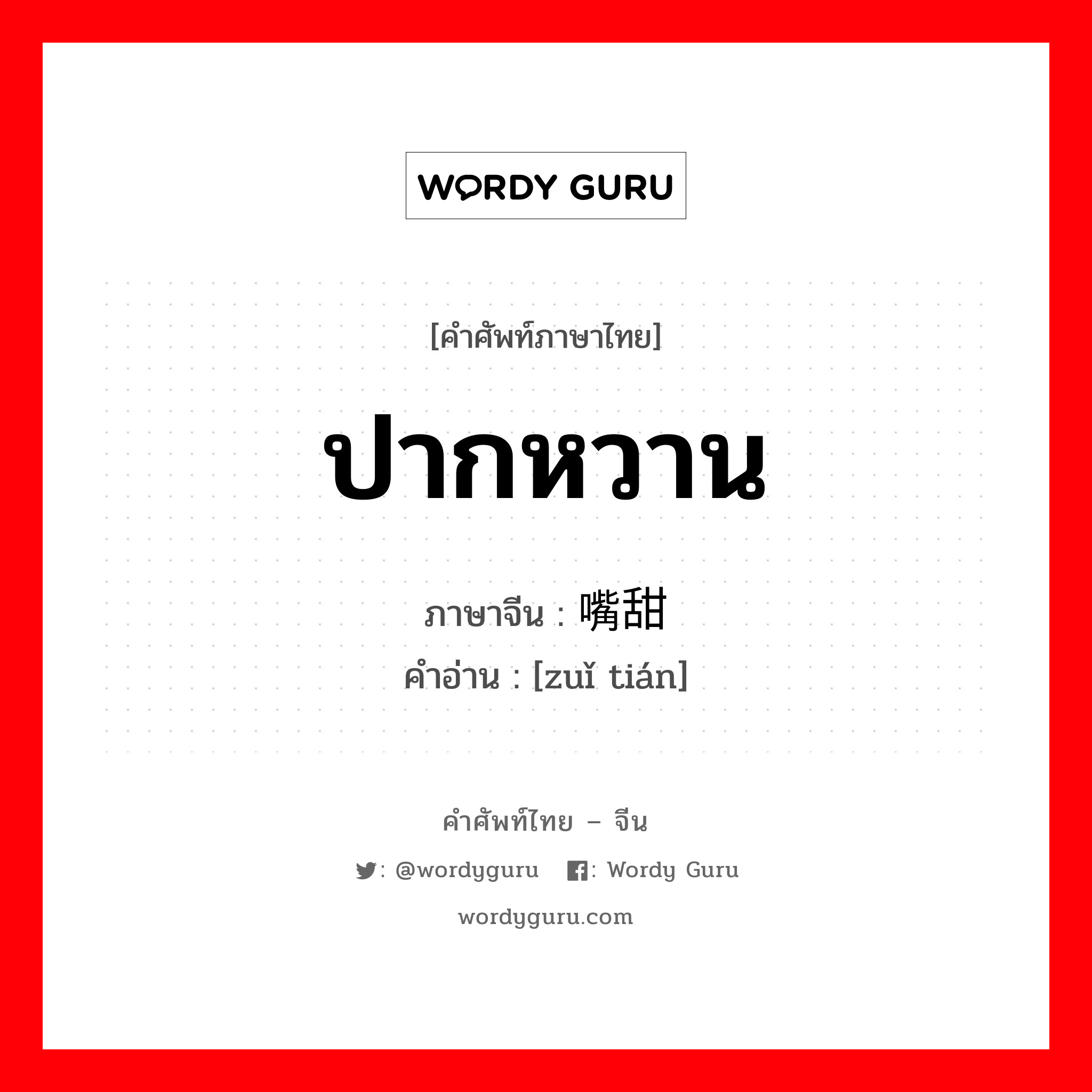 ปากหวาน ภาษาจีนคืออะไร, คำศัพท์ภาษาไทย - จีน ปากหวาน ภาษาจีน 嘴甜 คำอ่าน [zuǐ tián]