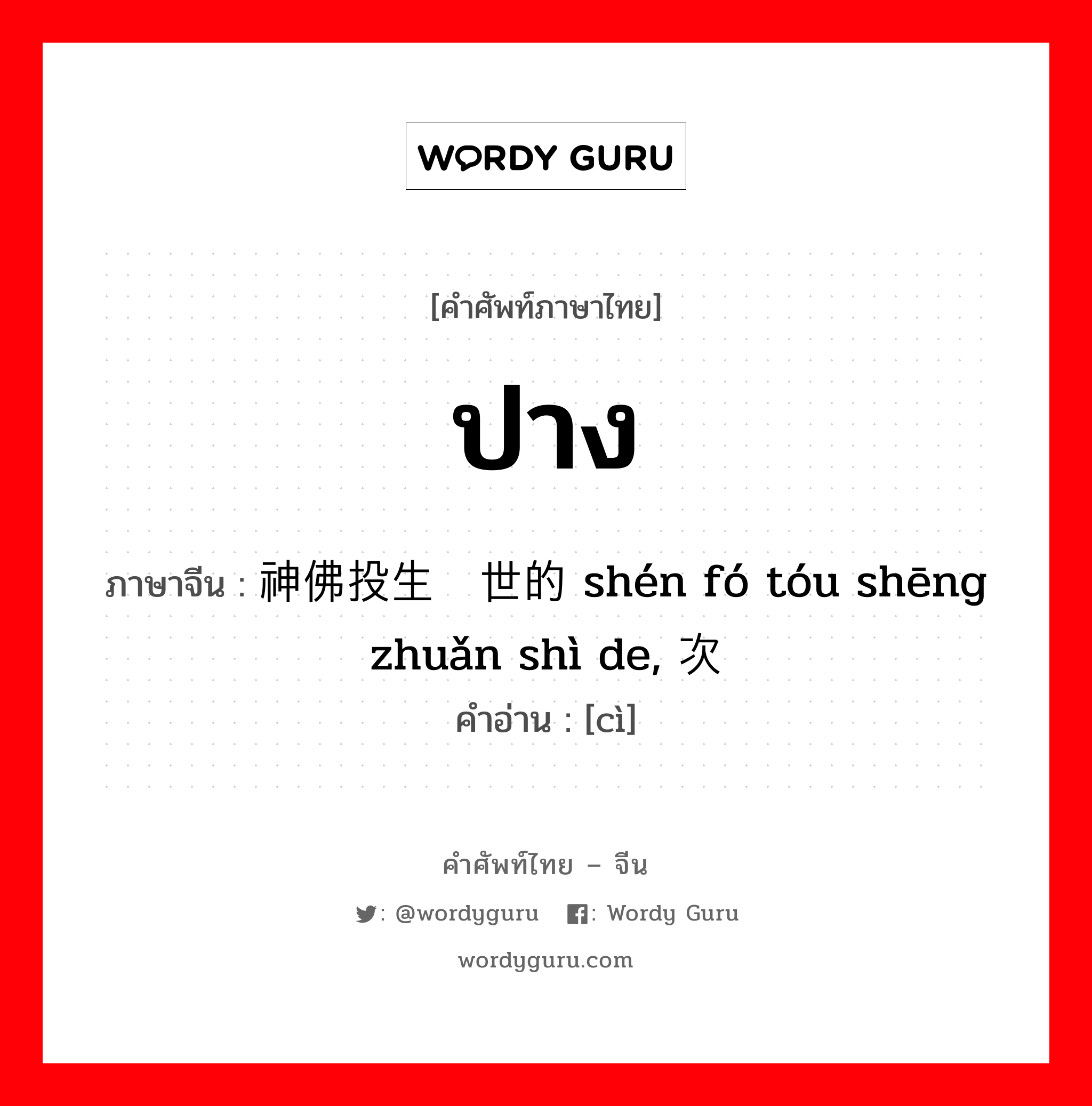 ปาง ภาษาจีนคืออะไร, คำศัพท์ภาษาไทย - จีน ปาง ภาษาจีน 神佛投生转世的 shén fó tóu shēng zhuǎn shì de, 次 คำอ่าน [cì]