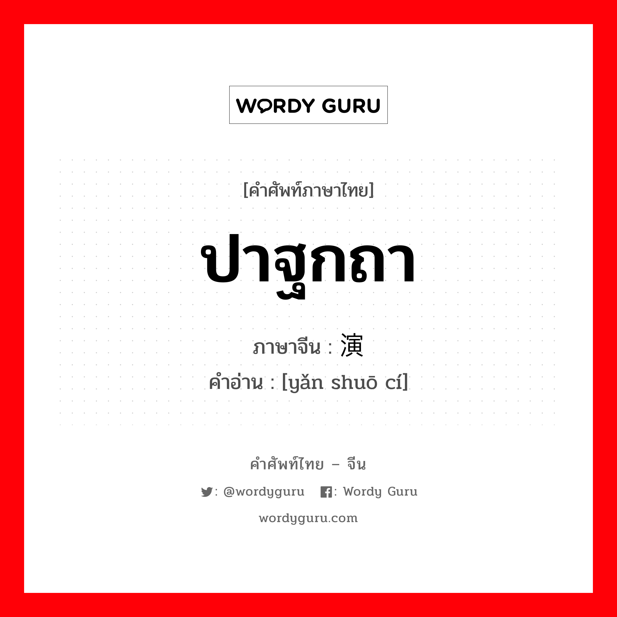 ปาฐกถา ภาษาจีนคืออะไร, คำศัพท์ภาษาไทย - จีน ปาฐกถา ภาษาจีน 演说词 คำอ่าน [yǎn shuō cí]