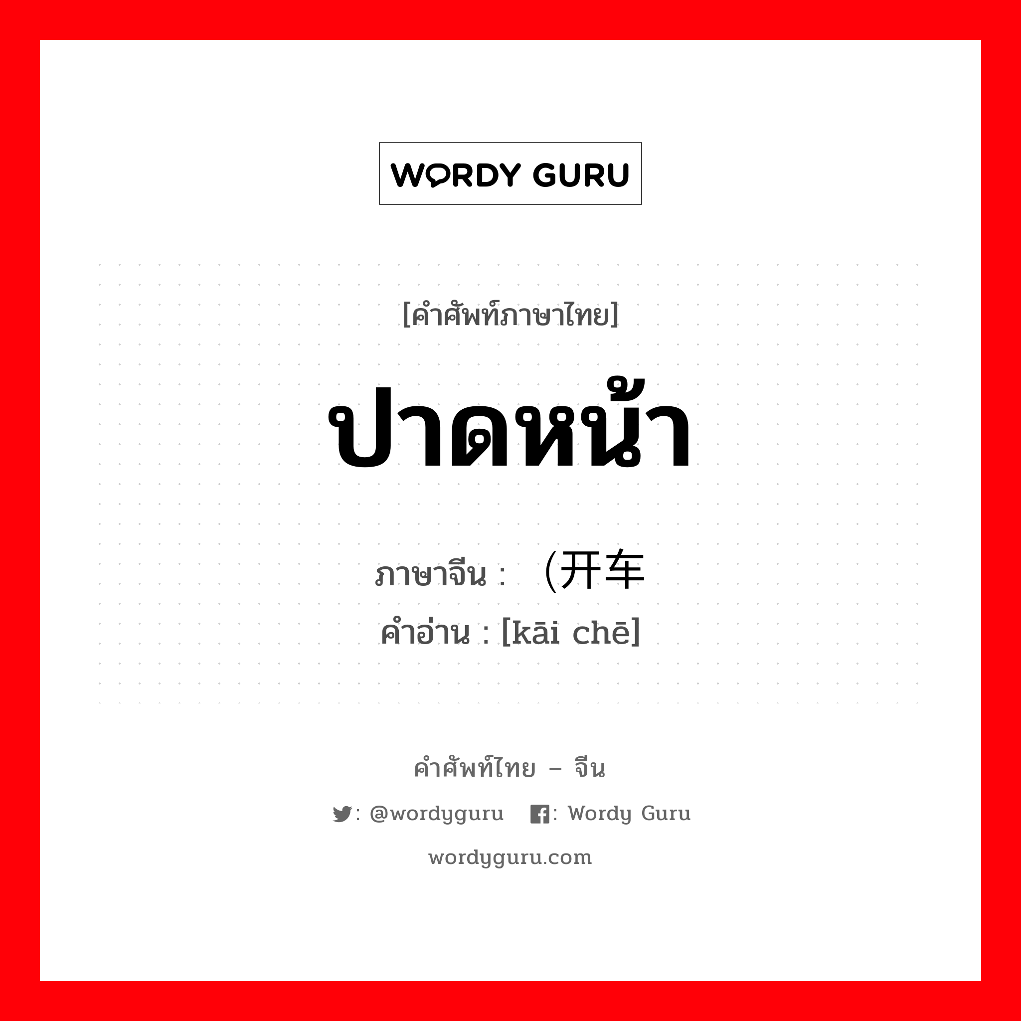 ปาดหน้า ภาษาจีนคืออะไร, คำศัพท์ภาษาไทย - จีน ปาดหน้า ภาษาจีน （开车 คำอ่าน [kāi chē]