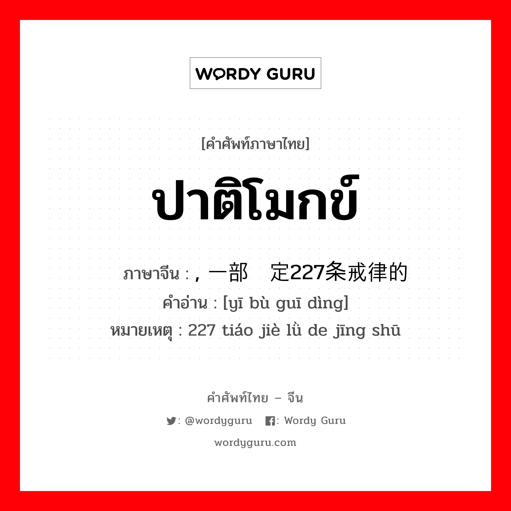 ปาติโมกข์ ภาษาจีนคืออะไร, คำศัพท์ภาษาไทย - จีน ปาติโมกข์ ภาษาจีน , 一部规定227条戒律的经书 คำอ่าน [yī bù guī dìng] หมายเหตุ 227 tiáo jiè lǜ de jīng shū