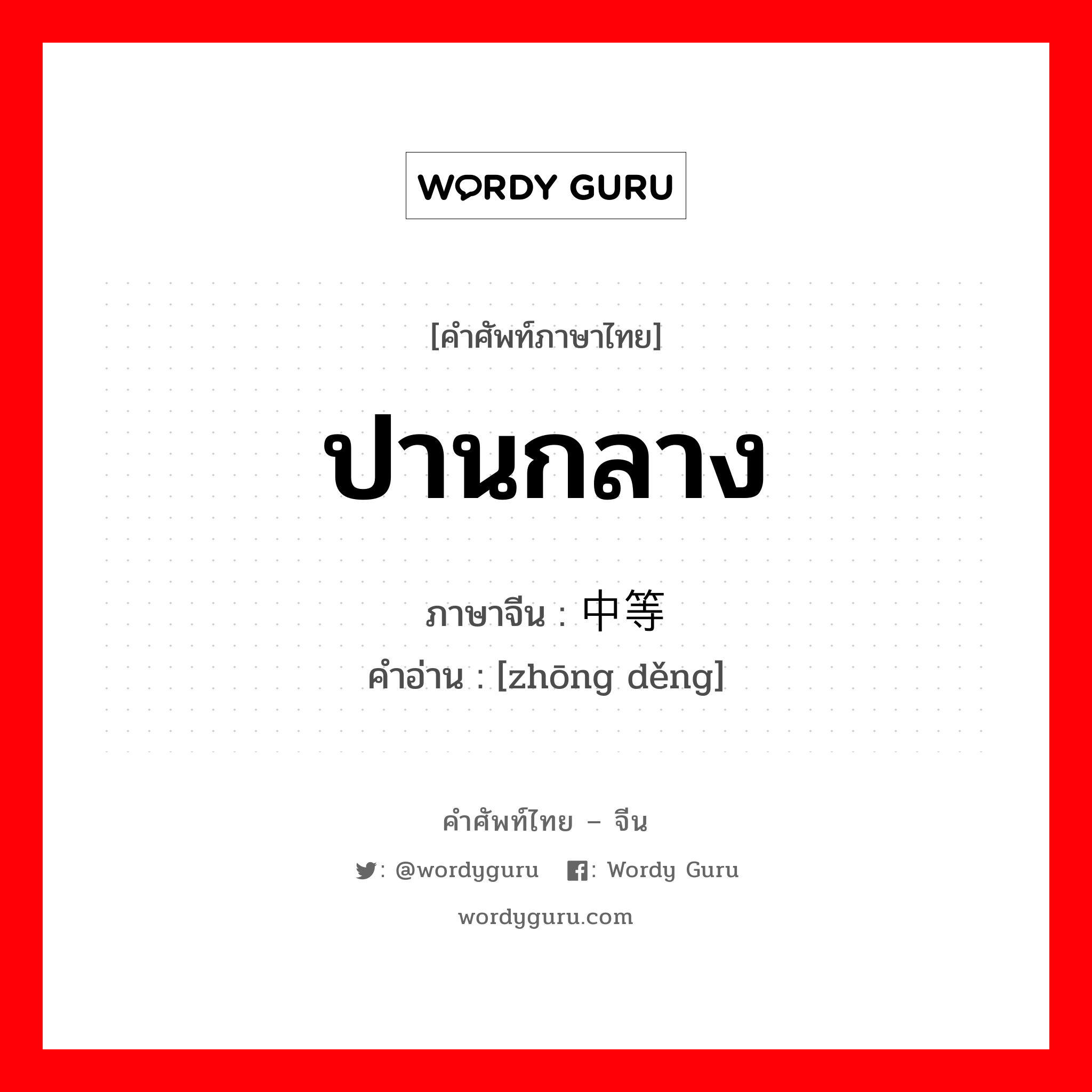 ปานกลาง ภาษาจีนคืออะไร, คำศัพท์ภาษาไทย - จีน ปานกลาง ภาษาจีน 中等 คำอ่าน [zhōng děng]