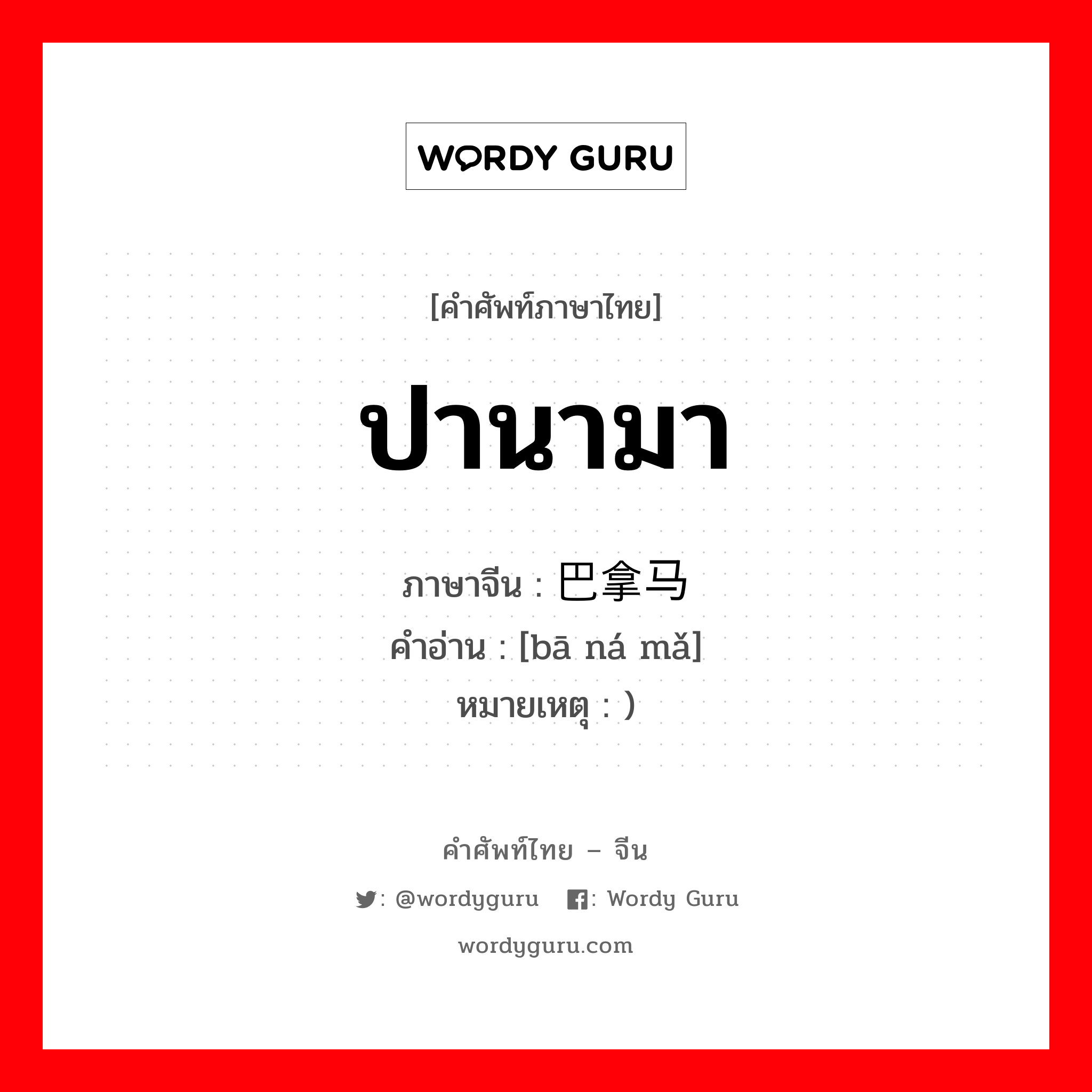 ปานามา ภาษาจีนคืออะไร, คำศัพท์ภาษาไทย - จีน ปานามา ภาษาจีน 巴拿马 คำอ่าน [bā ná mǎ] หมายเหตุ )