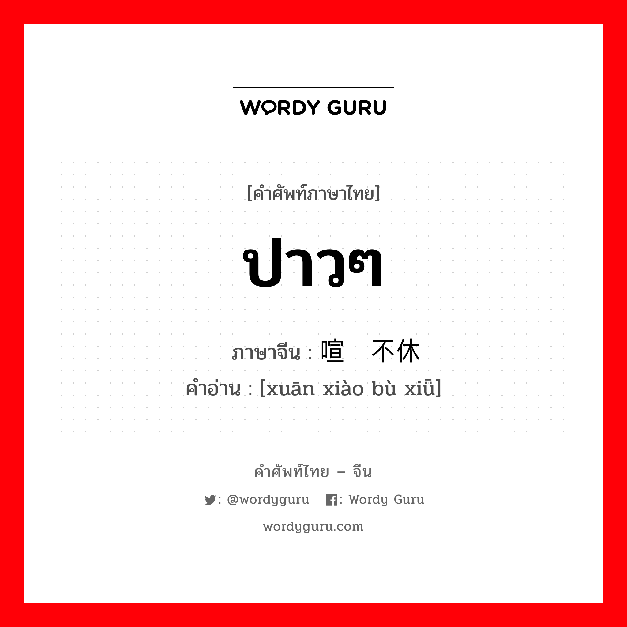 ปาวๆ ภาษาจีนคืออะไร, คำศัพท์ภาษาไทย - จีน ปาวๆ ภาษาจีน 喧嚣不休 คำอ่าน [xuān xiào bù xiǖ]