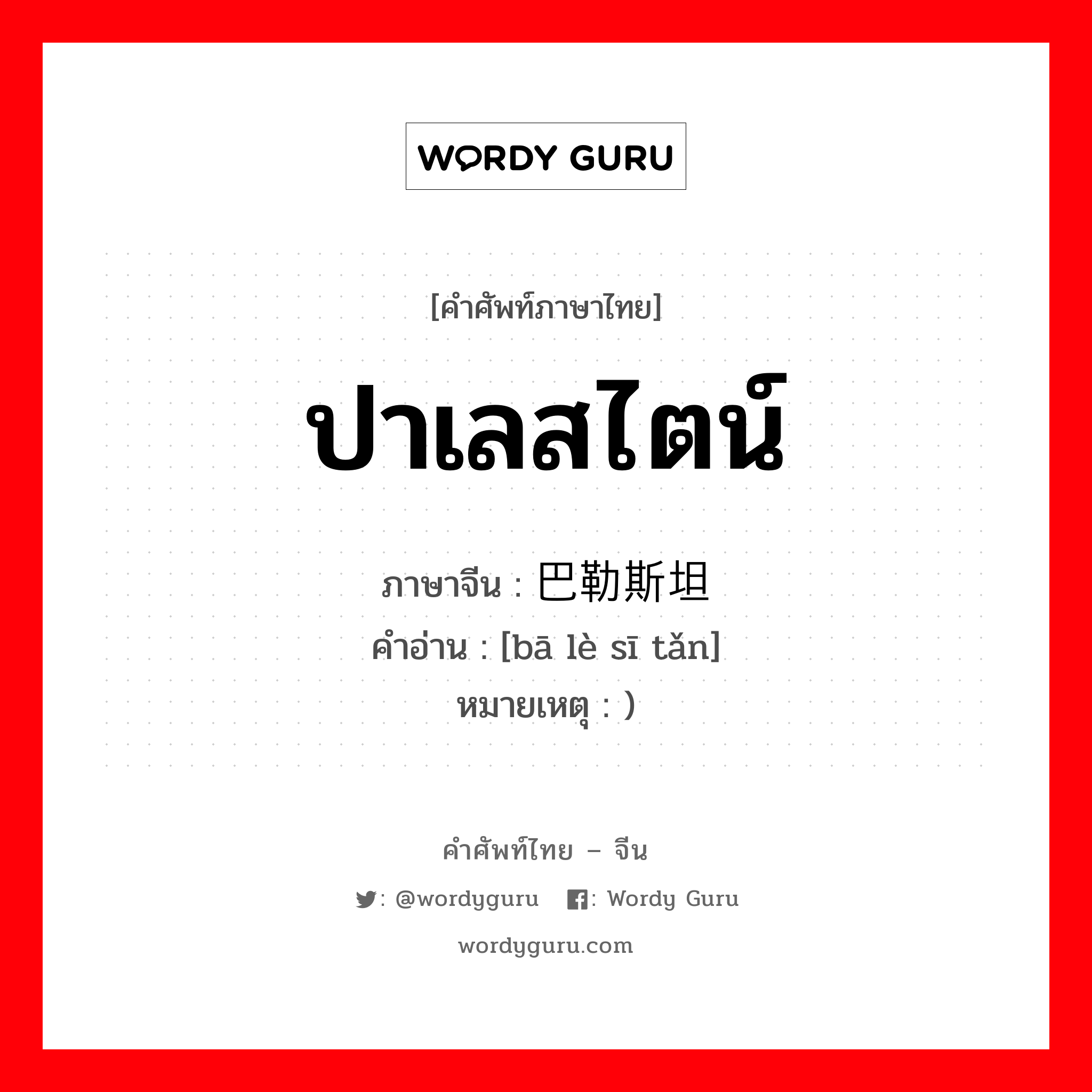 ปาเลสไตน์ ภาษาจีนคืออะไร, คำศัพท์ภาษาไทย - จีน ปาเลสไตน์ ภาษาจีน 巴勒斯坦 คำอ่าน [bā lè sī tǎn] หมายเหตุ )