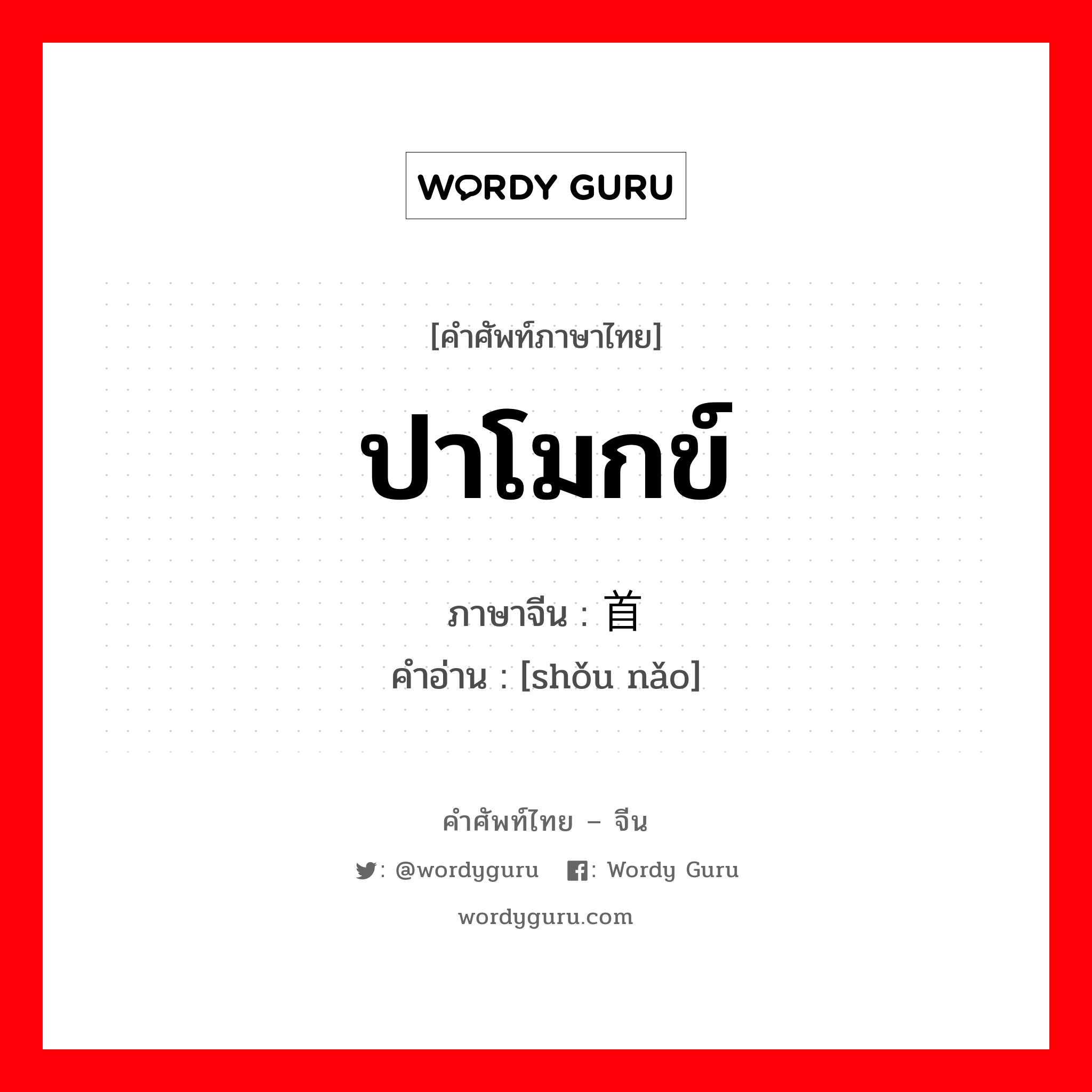 ปาโมกข์ ภาษาจีนคืออะไร, คำศัพท์ภาษาไทย - จีน ปาโมกข์ ภาษาจีน 首脑 คำอ่าน [shǒu nǎo]